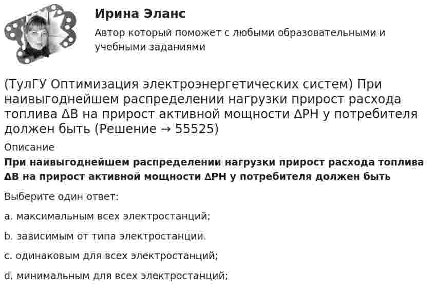      
            Описание
            При наивыгоднейшем распределении нагрузки прирост расхода топлива ΔB на прирост активной мощности ∆PH у потребителя должен бытьВыберите один ответ:a. максимальным всех электростанций; b. зависимым от типа электростанции. c. одинаковым для всех электростанций; d. минимальным для всех электростанций;    
            
            
            (ТулГУ Оптимизация электроэнергетических систем) Предметом математического программирования является(ТулГУ Оптимизация электроэнергетических систем) При наивыгоднейшем распределении нагрузки прирост расхода топлива ΔB на прирост активной мощности ∆PH у потребителя должен быть(ТулГУ Оптимизация электроэнергетических систем) При отсутствии ограничений задачу оптимизации называют задачей(ТулГУ Оптимизация электроэнергетических систем) Следующая теорема: если множество внутренних точек Х не пусто и не пересекается с выпуклым множеством У , то для этих множеств существует разделяющая гиперплоскость ,называется(ТулГУ Оптимизация электроэнергетических систем) С точки зрения снижения потерь активной мощности рационально(ТулГУ Оптимизация электроэнергетических систем) Существует ____ способа координации работы подсистем ЭЭС(ТулГУ Оптимизация электроэнергетических систем) Теорема об отделимости гласит(ТулГУ Оптимизация электроэнергетических систем) Множество К , удовлетворяющее условию - из того, что х принадлежит К следует, что ах принадлежит К для любого неотрицательного числа а , называется(ТулГУ Оптимизация электроэнергетических систем) Множество, состоящее из граничных точек множества Х, называется(ТулГУ Оптимизация электроэнергетических систем) Общее условие наивыгоднейшего распределения активной и реактивной нагрузки в сложной энергосистеме с учетом потерь мощности в электрической сети имеет вид(ТулГУ Оптимизация электроэнергетических систем) Открытой транспортной задачей называется задача следующего вида(ТулГУ Оптимизация электроэнергетических систем) Относительный прирост расхода топлива электростанций показывает(ТулГУ Оптимизация электроэнергетических систем) Параметры электроэнергетической системы являются(ТулГУ Оптимизация электроэнергетических систем) Первый уровень формулировки задач оптимизации ЭЭС в пространстве заключается в