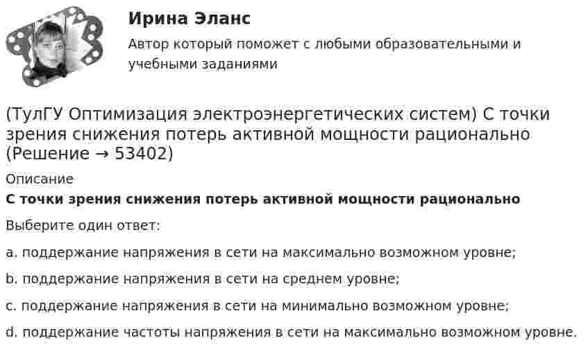      
            Описание
            С точки зрения снижения потерь активной мощности рациональноВыберите один ответ:a. поддержание напряжения в сети на максимально возможном уровне; b. поддержание напряжения в сети на среднем уровне; c. поддержание напряжения в сети на минимально возможном уровне; d. поддержание частоты напряжения в сети на максимально возможном уровне.   
            
            
            (ТулГУ Оптимизация электроэнергетических систем) Следующая теорема: если множество внутренних точек Х не пусто и не пересекается с выпуклым множеством У , то для этих множеств существует разделяющая гиперплоскость ,называется(ТулГУ Оптимизация электроэнергетических систем) С точки зрения снижения потерь активной мощности рационально(ТулГУ Оптимизация электроэнергетических систем) Существует ____ способа координации работы подсистем ЭЭС(ТулГУ Оптимизация электроэнергетических систем) Теорема об отделимости гласит(ТулГУ Оптимизация электроэнергетических систем) Тор является примером(ТулГУ Оптимизация электроэнергетических систем) Точка х из Х , удовлетворяющая условию : в Х не существует таких точек у и z , что x = ay + (1 - a)z при некотором а из (0,1), называется(ТулГУ Оптимизация электроэнергетических систем) Управление энергосистемой должно обеспечивать (выбрать правильные):а) необходимые значения параметров режима узловых точек;б) максимальную экономичность режима (ТулГУ Оптимизация электроэнергетических систем) Открытой транспортной задачей называется задача следующего вида(ТулГУ Оптимизация электроэнергетических систем) Относительный прирост расхода топлива электростанций показывает(ТулГУ Оптимизация электроэнергетических систем) Параметры электроэнергетической системы являются(ТулГУ Оптимизация электроэнергетических систем) Первый уровень формулировки задач оптимизации ЭЭС в пространстве заключается в(ТулГУ Оптимизация электроэнергетических систем) Первый уровень формулировки задач оптимизации ЭЭС при иерархии во времени заключается в(ТулГУ Оптимизация электроэнергетических систем) Предметом математического программирования является(ТулГУ Оптимизация электроэнергетических систем) При наивыгоднейшем распределении нагрузки прирост расхода топлива ΔB на прирост активной мощности ∆PH у потребителя должен быть
