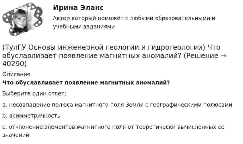      
          Описание
          Что обуславливает появление магнитных аномалий?Выберите один ответ:a. несовпадение полюса магнитного поля Земли с географическими полюсами b. асимметричность c. отклонение элементов магнитного поля от теоретически вычисленных ее значений   
            
            
            (ТулГУ Основы инженерной геологии и гидрогеологии) Что называется общей минерализацией подземных вод?(ТулГУ Основы инженерной геологии и гидрогеологии) Что обуславливает появление магнитных аномалий?(ТулГУ Основы инженерной геологии и гидрогеологии) Что понимается под гравитационным полем Земли?(ТулГУ Основы инженерной геологии и гидрогеологии) Что понимают под водопроницаемостью горных пород?(ТулГУ Основы инженерной геологии и гидрогеологии) Что понимают под морской регрессией?(ТулГУ Основы инженерной геологии и гидрогеологии) Что понимают под относительным возрастом горных пород?(ТулГУ Основы инженерной геологии и гидрогеологии) Что является определением признаков в общепризнанной химической классификации минералов?(ТулГУ Основы инженерной геологии и гидрогеологии) Химический состав внешнего и внутреннего ядра Земли?(ТулГУ Основы инженерной геологии и гидрогеологии) Чем обусловлено смятие пород в складки?(ТулГУ Основы инженерной геологии и гидрогеологии) Чему геометрически равна сила тяжести Земли?(ТулГУ Основы инженерной геологии и гидрогеологии) Чему равна глубина залегания пояса температур в средних широтах (г. Москва)?(ТулГУ Основы инженерной геологии и гидрогеологии) Чему равна средняя плотность пород земной коры?(ТулГУ Основы инженерной геологии и гидрогеологии) Чему равна средняя плотность ядра нашей Планеты?(ТулГУ Основы инженерной геологии и гидрогеологии) Чему численно равна температура пород характерная для пояса постоянных температур для г. Москва?