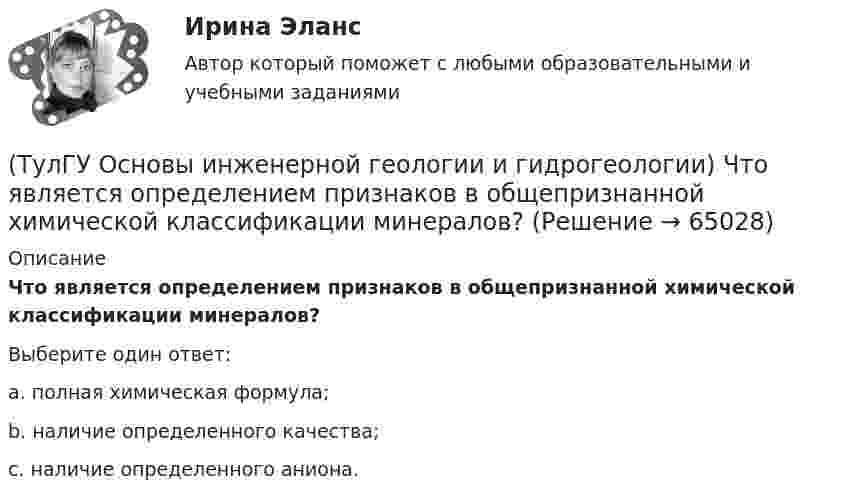      
            Описание
            Что является определением признаков в общепризнанной химической классификации минералов?Выберите один ответ:a. полная химическая формула; b. наличие определенного качества; c. наличие определенного аниона.    
            
            
            (ТулГУ Основы инженерной геологии и гидрогеологии) Что понимают под относительным возрастом горных пород?(ТулГУ Основы инженерной геологии и гидрогеологии) Что является определением признаков в общепризнанной химической классификации минералов?(ТулГУ Основы логистики) В каких единицах измеряется информационный поток?(ТулГУ Основы логистики) В каких единицах измеряется материальный поток?(ТулГУ Основы логистики) В микрологистических системах выделяют:(ТулГУ Основы логистики) В чем выражается задача управления логистикой?(ТулГУ Основы логистики) В чем выражается основная цель логистики?(ТулГУ Основы инженерной геологии и гидрогеологии) Чему равна средняя плотность ядра нашей Планеты?(ТулГУ Основы инженерной геологии и гидрогеологии) Чему численно равна температура пород характерная для пояса постоянных температур для г. Москва?(ТулГУ Основы инженерной геологии и гидрогеологии) Что включает в себя понятие «зона полного водонасыщения»?(ТулГУ Основы инженерной геологии и гидрогеологии) Что называется общей минерализацией подземных вод?(ТулГУ Основы инженерной геологии и гидрогеологии) Что обуславливает появление магнитных аномалий?(ТулГУ Основы инженерной геологии и гидрогеологии) Что понимается под гравитационным полем Земли?(ТулГУ Основы инженерной геологии и гидрогеологии) Что понимают под водопроницаемостью горных пород?