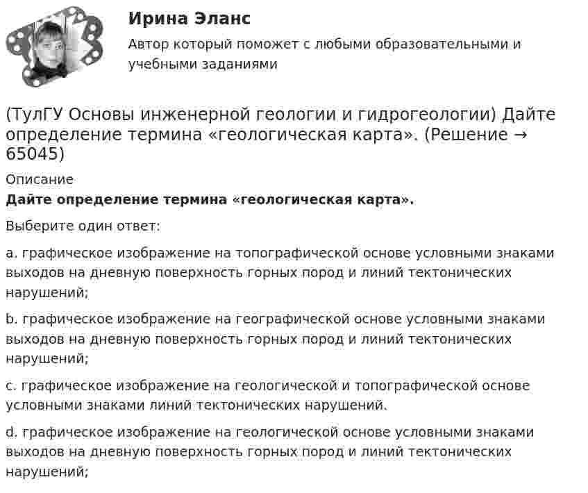      
            Описание
            Дайте определение термина «геологическая карта».Выберите один ответ:a. графическое изображение на топографической основе условными знаками выходов на дневную поверхность горных пород и линий тектонических нарушений; b. графическое изображение на географической основе условными знаками выходов на дневную поверхность горных пород и линий тектонических нарушений; c. графическое изображение на геологической и топографической основе условными знаками линий тектонических нарушений. d. графическое изображение на геологической основе условными знаками выходов на дневную поверхность горных пород и линий тектонических нарушений;    
            
            
            (ТулГУ Основы инженерной геологии и гидрогеологии) Все породы, независимо от их действительного залегания в земной коре, на стратиграфической колонке геологической карты изображают …(продолжить).(ТулГУ Основы инженерной геологии и гидрогеологии) Дайте определение термина «геологическая карта».(ТулГУ Основы инженерной геологии и гидрогеологии) Дайте понятие земной коры?(ТулГУ Основы инженерной геологии и гидрогеологии) Для какого из перечисленных минералов характерен шелковистый блеск?(ТулГУ Основы инженерной геологии и гидрогеологии) Для какого из перечисленных минералов цвет является основным диагностическим признаком?(ТулГУ Основы инженерной геологии и гидрогеологии) Для построения геологического разреза на основе геологической карты при наклонном залегании пластов горных пород … (продолжить)(ТулГУ Основы инженерной геологии и гидрогеологии) Из перечисленных формул назовите формулу закона Дарси:(ТулГУ) Основные параметры, характеризующие работу турбомашин?(ТулГУ) Основные средства − это стоимостное выражение:(ТулГУ) Основные цели метрологического обеспечения производства(ТулГУ) Основные элементы центробежного насоса:(ТулГУ) Основу СИФУ составляет[ТулГУ] Основы аудита (контрольная, тема 8)(ТулГУ Основы инженерной геологии и гидрогеологии) В каком физическом состоянии находится вещество мантии?