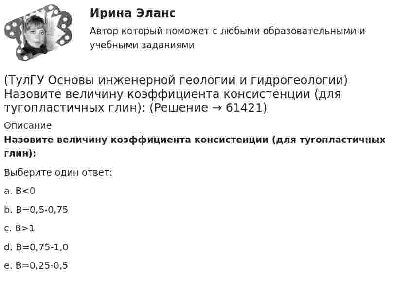      
            Описание
            Назовите величину коэффициента консистенции (для тугопластичных глин):Выберите один ответ:a. В<0 b. B=0,5-0,75 c. B>1 d. B=0,75-1,0 e. B=0,25-0,5   
            
            
            (ТулГУ Основы инженерной геологии и гидрогеологии) Назовите величину коэффициента консистенции (для твердых глин):(ТулГУ Основы инженерной геологии и гидрогеологии) Назовите величину коэффициента консистенции (для тугопластичных глин):(ТулГУ Основы инженерной геологии и гидрогеологии) Назовите содержание глинистых фракций (0,005 мм) для глин.(ТулГУ Основы инженерной геологии и гидрогеологии) Назовите содержание глинистых фракций (0,005 мм) для песков.(ТулГУ Основы инженерной геологии и гидрогеологии) Назовите содержание глинистых фракций (0,005 мм) для супесей.(ТулГУ Основы инженерной геологии и гидрогеологии) На чем основаны биостратиграфические палеонтологические методы определения относительного возраста горных пород?(ТулГУ Основы инженерной геологии и гидрогеологии) Основное правило стратиграфического метода определения относительного возраста пород говорит о том, что в ненарушенных толщах:(ТулГУ Основы инженерной геологии и гидрогеологии) Какой из нижеперечисленных порядков минералов соответствует шкале Мооса?(ТулГУ Основы инженерной геологии и гидрогеологии) Какой метод определения абсолютного возраста горных пород в настоящее время является наиболее приемлемым?(ТулГУ Основы инженерной геологии и гидрогеологии) Какой период охватывает догеологический этап развития Земли?(ТулГУ Основы инженерной геологии и гидрогеологии) Как с греческого переводится термин «эпейрогенез»?(ТулГУ Основы инженерной геологии и гидрогеологии) К какой внутренней геосфере Земли приурочен “сейсмический волновод”?(ТулГУ Основы инженерной геологии и гидрогеологии) Кларк какого из перечисленных химических элементов земной коры ниже?(ТулГУ Основы инженерной геологии и гидрогеологии) Количественно пористость оценивается как?