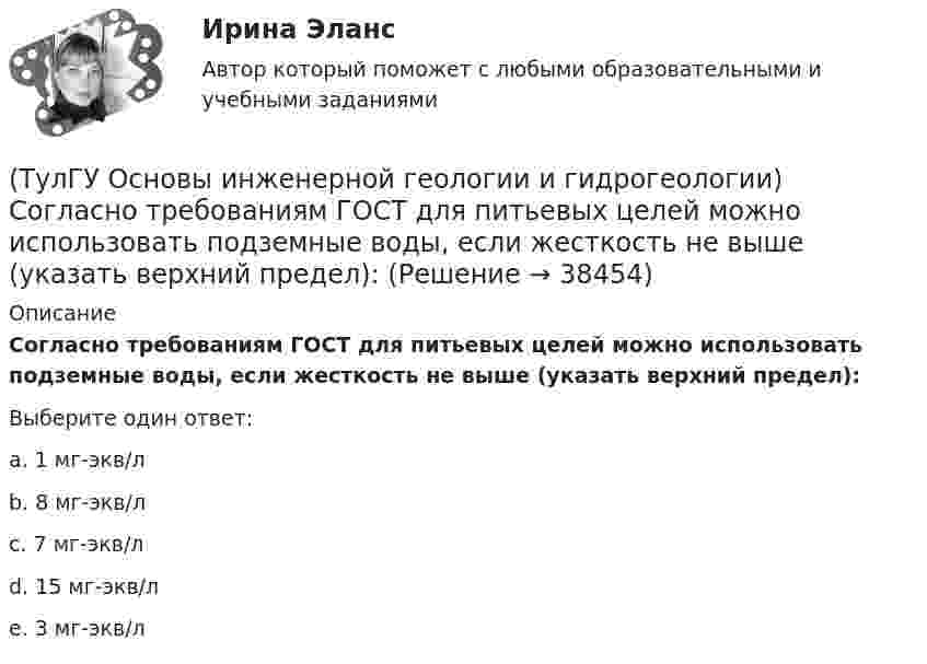      
          Описание
          Согласно требованиям ГОСТ для питьевых целей можно использовать подземные воды, если жесткость не выше (указать верхний предел):Выберите один ответ:a. 1 мг-экв/л b. 8 мг-экв/л c. 7 мг-экв/л d. 15 мг-экв/л e. 3 мг-экв/л  
            
            
            (ТулГУ Основы инженерной геологии и гидрогеологии) Сжимаемость горных пород (компрессионные свойствоценивается по величине изменения ......... под увеличением нагрузки.(ТулГУ Основы инженерной геологии и гидрогеологии) Согласно требованиям ГОСТ для питьевых целей можно использовать подземные воды, если жесткость не выше (указать верхний предел):(ТулГУ Основы инженерной геологии и гидрогеологии) Среда пирокластического материала вулканического происхождения выделяют вулканические бомбы. Каков их размер в поперечнике?(ТулГУ Основы инженерной геологии и гидрогеологии) Укажите из нижеперечисленных пирокластическую породу?(ТулГУ Основы инженерной геологии и гидрогеологии) Укажите из нижеперечисленных пород, которые активно подвергаются процессу карстообразования:(ТулГУ Основы инженерной геологии и гидрогеологии) Укажите из перечисленных искусственных выработок вертикальную:(ТулГУ Основы инженерной геологии и гидрогеологии) Укажите из перечисленных формулу определения расхода естественного потока напорных вод:💯 ТулГУ Основы инженерной геологии и гидрогеологии (ответы на тест, декабрь 2022)💯 ТулГУ Основы инженерной геологии и гидрогеологии (ответы на тест, март 2023)💯 ТулГУ Основы инженерной геологии и гидрогеологии (ответы на тест, октябрь 2022)💯 ТулГУ Основы инженерной геологии и гидрогеологии (ответы на тест, сентябрь 2022)(ТулГУ Основы инженерной геологии и гидрогеологии) Платформы имеют:(ТулГУ Основы инженерной геологии и гидрогеологии) Под структурой горной породы понимается:(ТулГУ Основы инженерной геологии и гидрогеологии) Породы какой эры слагают фундамент Русской платформы?