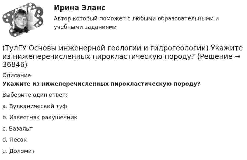      
          Описание
          Укажите из нижеперечисленных пирокластическую породу?Выберите один ответ:a. Вулканический туф b. Известняк ракушечник c. Базальт d. Песок e. Доломит   
            
            
            (ТулГУ Основы инженерной геологии и гидрогеологии) Среда пирокластического материала вулканического происхождения выделяют вулканические бомбы. Каков их размер в поперечнике?(ТулГУ Основы инженерной геологии и гидрогеологии) Укажите из нижеперечисленных пирокластическую породу?(ТулГУ Основы инженерной геологии и гидрогеологии) Укажите из нижеперечисленных пород, которые активно подвергаются процессу карстообразования:(ТулГУ Основы инженерной геологии и гидрогеологии) Укажите из перечисленных искусственных выработок вертикальную:(ТулГУ Основы инженерной геологии и гидрогеологии) Укажите из перечисленных формулу определения расхода естественного потока напорных вод:(ТулГУ Основы инженерной геологии и гидрогеологии) Укажите метаморфическую горную породу материнской которой был известняк?(ТулГУ Основы инженерной геологии и гидрогеологии) Укажите признаки наклонного залегания пластов осадочных пород.💯 ТулГУ Основы инженерной геологии и гидрогеологии (ответы на тест, октябрь 2022)💯 ТулГУ Основы инженерной геологии и гидрогеологии (ответы на тест, сентябрь 2022)(ТулГУ Основы инженерной геологии и гидрогеологии) Платформы имеют:(ТулГУ Основы инженерной геологии и гидрогеологии) Под структурой горной породы понимается:(ТулГУ Основы инженерной геологии и гидрогеологии) Породы какой эры слагают фундамент Русской платформы?(ТулГУ Основы инженерной геологии и гидрогеологии) По химическому содержанию SiO2какая порода более кислая?(ТулГУ Основы инженерной геологии и гидрогеологии) Сжимаемость горных пород (компрессионные свойствоценивается по величине изменения ......... под увеличением нагрузки.