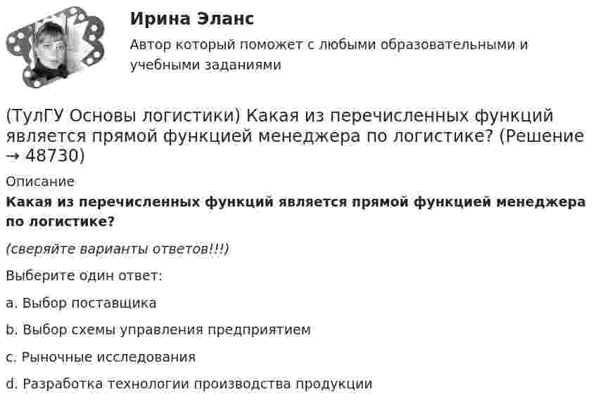     
            Описание
            Какая из перечисленных функций является прямой функцией менеджера по логистике?(сверяйте варианты ответов!!!)Выберите один ответ:a. Выбор поставщика b. Выбор схемы управления предприятием c. Рыночные исследования d. Разработка технологии производства продукции   
            
            
            (ТулГУ Основы логистики) Какая из перечисленных функций является прямой функцией менеджера по логистике?(ТулГУ Основы логистики) Какая из перечисленных функций является прямой функцией менеджера по логистике?(ТулГУ Основы логистики) Какая из систем управления заказами применяется, если производство, а также приобретение материалов и комплектующих планируется, исходя из потребности в конечном продукте?(ТулГУ Основы логистики) Какая из систем управления заказами применяется, если производство, а также приобретение материалов и комплектующих планируется, исходя из потребности в конечном продукте, при этом используется автоматизированное(ТулГУ Основы логистики) Какие правила приоритетов используются в практике управления материальными потоками?(ТулГУ Основы логистики) Какие существуют материалопотоки по отношению к логистической системе?(ТулГУ Основы логистики) Каким критерием можно оценить эффективность модели логистической системы?(ТулГУ Основы логистики) Если система функционирует по методу прямого пополнения запаса (при небольшой серии) и подразделение не имеет законченного плана и графика и оптимизирует свою работу в пределах заказа подразделения потребителя, то такая(ТулГУ Основы логистики) Если фирма не точно установила потребность в закупках товара, то какой из методов закупки она должна выбрать?(ТулГУ Основы логистики) Если фирма располагает большими складскими мощностями и желает получить большие торговые скидки, то какой из методов закупок следует выбрать?(ТулГУ Основы логистики) Если фирма хочет сократить расходы на документирование закупок и сэкономить складские помещения, то какой из методов закупок она выбирает?(ТулГУ Основы логистики) Если фирме требуется закупить товары редко используемые, то какой из методов закупки она должна выбрать?(ТулГУ Основы логистики) Задачи производственной логистики касаются управления(ТулГУ Основы логистики) Какая из перечисленных единиц измерения может служить для описания материального потока?
