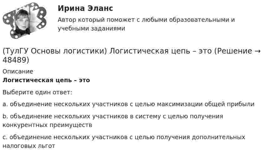      
            Описание
            Логистическая цепь – этоВыберите один ответ:a. объединение нескольких участников с целью максимизации общей прибыли b. объединение нескольких участников в систему с целью получения конкурентных преимуществ c. объединение нескольких участников с целью получения дополнительных налоговых льгот   
            
            
            (ТулГУ Основы логистики) Логистическая концепция «точно в срок» относится(ТулГУ Основы логистики) Логистическая цепь – это(ТулГУ Основы логистики) Логистические операции – это:(ТулГУ Основы логистики) Логистические финансовые потоки циркулируют(ТулГУ Основы логистики) Логистический процесс на складе(ТулГУ Основы логистики) Материальный поток – это:(ТулГУ Основы логистики) Назовите базисные логистические функции(ТулГУ Основы логистики) Какой из факторов оказывает наиболее сильное влияние на развитие логистики?(ТулГУ Основы логистики) Какой показатель является основой для анализа системы логистики?(ТулГУ Основы логистики) Какой фактор является определяющим для формирования интегрированных логистических систем?(ТулГУ Основы логистики) Какому из видов транспорта свойственна низкая стоимость доставки?(ТулГУ Основы логистики) Какому из видов транспорта свойственны высокая пропускная способность и провозные возможности?(ТулГУ Основы логистики) Как соотносятся между собой информационные и материальные потоки?(ТулГУ Основы логистики) К числу методологических принципов проектирования логистичеких систем относятся
