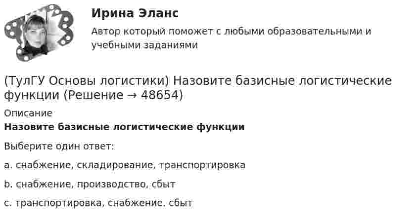      
            Описание
            Назовите базисные логистические функцииВыберите один ответ:a. снабжение, складирование, транспортировка b. снабжение, производство, сбыт c. транспортировка, снабжение. сбыт   
            
            
            (ТулГУ Основы логистики) Материальный поток – это:(ТулГУ Основы логистики) Назовите базисные логистические функции(ТулГУ Основы логистики) Назовите критерий оценки качества логистического обслуживания(ТулГУ Основы логистики) Назовите критерий оценки качества логистического обслуживания(ТулГУ Основы логистики) Назовите отличительные признаки логистической системы(ТулГУ Основы логистики) Назовите факторы, влияющие на количество складов в системе(ТулГУ Основы логистики) Объектом логистического управления являются :(ТулГУ Основы логистики) Как соотносятся между собой информационные и материальные потоки?(ТулГУ Основы логистики) К числу методологических принципов проектирования логистичеких систем относятся(ТулГУ Основы логистики) Логистика – это(ТулГУ Основы логистики) Логистическая концепция «точно в срок» относится(ТулГУ Основы логистики) Логистическая цепь – это(ТулГУ Основы логистики) Логистические операции – это:(ТулГУ Основы логистики) Логистические финансовые потоки циркулируют