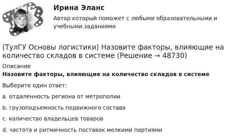      
            Описание
            Назовите факторы, влияющие на количество складов в системеВыберите один ответ:a. отдаленность региона от метрополии b. грузоподъемность подвижного состава c. количество владельцев товаров d. частота и ритмичность поставок мелкими партиями   
            
            
            (ТулГУ Основы логистики) Назовите отличительные признаки логистической системы(ТулГУ Основы логистики) Назовите факторы, влияющие на количество складов в системе(ТулГУ Основы логистики) Объектом логистического управления являются :(ТулГУ Основы логистики) Одним из ключевых факторов проникновения логистики в бизнес явилось возникновение(ТулГУ Основы логистики) Одной из 4-х парадигм логистики является(ТулГУ Основы логистики) Одной из четырех основных парадигм логистики является(ТулГУ Основы логистики) Одной из четырех парадигм логистики является:(ТулГУ Основы логистики) Логистическая цепь – это(ТулГУ Основы логистики) Логистические операции – это:(ТулГУ Основы логистики) Логистические финансовые потоки циркулируют(ТулГУ Основы логистики) Логистический процесс на складе(ТулГУ Основы логистики) Материальный поток – это:(ТулГУ Основы логистики) Назовите базисные логистические функции(ТулГУ Основы логистики) Назовите критерий оценки качества логистического обслуживания