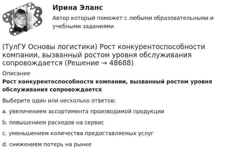      
            Описание
            Рост конкурентоспособности компании, вызванный ростом уровня обслуживания сопровождаетсяВыберите один или несколько ответов:a. увеличением ассортимента производимой продукции b. повышением расходов на сервис c. уменьшением количества предоставляемых услуг d. снижением потерь на рынке   
            
            
            (ТулГУ Основы логистики) Раздел логистики, который организует поток данных, сопровождающих материальный поток, получил название(ТулГУ Основы логистики) Рост конкурентоспособности компании, вызванный ростом уровня обслуживания сопровождается(ТулГУ Основы логистики) Система MRP –1 (планирование потребности в материалах) заключается в том, что(ТулГУ Основы логистики) Система КАNBAN является(ТулГУ Основы логистики) Система управления распределением продукции(ТулГУ Основы логистики) Складирование повышает качество логистического сервиса?(ТулГУ Основы логистики) Сокращение финансовых рисков достигается при использовании складов общего пользования(ТулГУ Основы логистики) Преимущество железнодорожного транспорта перед автомобильным и воздушным состоит в(ТулГУ Основы логистики) При выталкивающей системе управления материальными потоками предметы труда перемещаются с одного участка на другой (следующий по технологическому процессу) независимо от его готовности к обработке и потребности в этих деталях(ТулГУ Основы логистики) При вытягивающей системе управления материальными потоками участок-производитель не имеет конкретного графика и плана и работает в соответствии с заказом(ТулГУ Основы логистики) При каком уровне обслуживания увеличение объема логистического сервиса становится невыгодным(ТулГУ Основы логистики) При низких объемах товарооборота целесообразно использовать(ТулГУ Основы логистики) При организации распределения необходимо определить тип посредников по сочетанию двух признаков – от чьего имени и за чей счет. Если посредник работает от своего имени и за свой счет, то этот тип посредника(ТулГУ Основы логистики) Провайдеры логистики