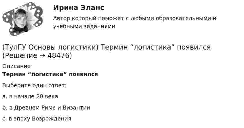      
            Описание
            Термин “логистика” появилсяВыберите один ответ:a. в начале 20 века b. в Древнем Риме и Византии c. в эпоху Возрождения   
            
            
            (ТулГУ Основы логистики) Тальманские операции(ТулГУ Основы логистики) Термин “логистика” появился(ТулГУ Основы логистики) Транспортно-технологическая система с укрупнением грузовых мест с помощью гибких обвязок или плоских поддонов, на которых укладывают груз, называется(ТулГУ Основы логистики) Удовлетворение спроса с минимальными затратами это функция(ТулГУ Основы логистики) Функция «формирование и развитие системы» периодически пересматривает существующую на предприятии систему логистики. С чем связана эта необходимость?(ТулГУ Основы логистики) Цель логистики-(ТулГУ Основы логистики) Что такое базовый модуль в логистике ?(ТулГУ Основы логистики) Система MRP –1 (планирование потребности в материалах) заключается в том, что(ТулГУ Основы логистики) Система КАNBAN является(ТулГУ Основы логистики) Система управления распределением продукции(ТулГУ Основы логистики) Складирование повышает качество логистического сервиса?(ТулГУ Основы логистики) Сокращение финансовых рисков достигается при использовании складов общего пользования(ТулГУ Основы логистики) Сущность внутрипроизводственной логистической концепции «тощего производства» выражается в творческом соединении следующих основных компонентов:(ТулГУ Основы логистики) Сущность интегральной парадигмы логистики состоит в том, что