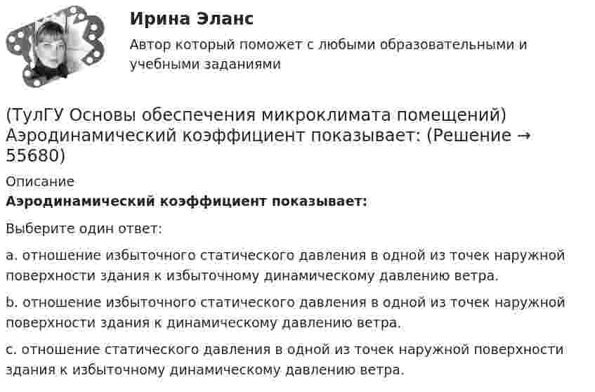      
            Описание
            Аэродинамический коэффициент показывает:Выберите один ответ:a. отношение избыточного статического давления в одной из точек наружной поверхности здания к избыточному динамическому давлению ветра. b. отношение избыточного статического давления в одной из точек наружной поверхности здания к динамическому давлению ветра. c. отношение статического давления в одной из точек наружной поверхности здания к избыточному динамическому давлению ветра.    
            
            
            (ТулГУ Основы обеспечения микроклимата помещений) Аэродинамические коэффициенты обычно определяют:(ТулГУ Основы обеспечения микроклимата помещений) Аэродинамический коэффициент показывает:(ТулГУ Основы обеспечения микроклимата помещений) В аварийный режим в помещениях категорий А, Б и Е - должен быть обеспечен воздухообмен дополнительно к воздухообмену, создаваемому основной вентиляцией не менее.(ТулГУ Основы обеспечения микроклимата помещений) В большинстве практических случаев:(ТулГУ Основы обеспечения микроклимата помещений) Вентиляцией называется:(ТулГУ Основы обеспечения микроклимата помещений) В качестве показателя тепловой инерции принято:(ТулГУ Основы обеспечения микроклимата помещений) Воздух, находящийся внутри помещений, может изменять свой состав, температуру и влажность под действием самых разнообразных факторов:(ТулГУ Основы логистики) Что такое физическое распределение готовой продукции?(ТулГУ Основы логистики) Что является основным объектом изучения логистики?(ТулГУ Основы логистики) Является ли положительной характеристическая черта складирования – возможность превентивных закупок💯 ТулГУ Основы метрологии, стандартизации, сертификации и контроля качества (все ответы на тест, июнь 2023)💯 ТулГУ Основы метрологии, стандартизации, сертификации и контроля качества (ответы на тест, август 2022)[ТулГУ] Основы метрологии, стандартизации, сертификации и контроля качества (тест, зачет, экзамен, вопросы, ответы)[ТулГУ] Основы научных исследований на транспорте (тест, зачет, экзамен, вопросы, ответы)