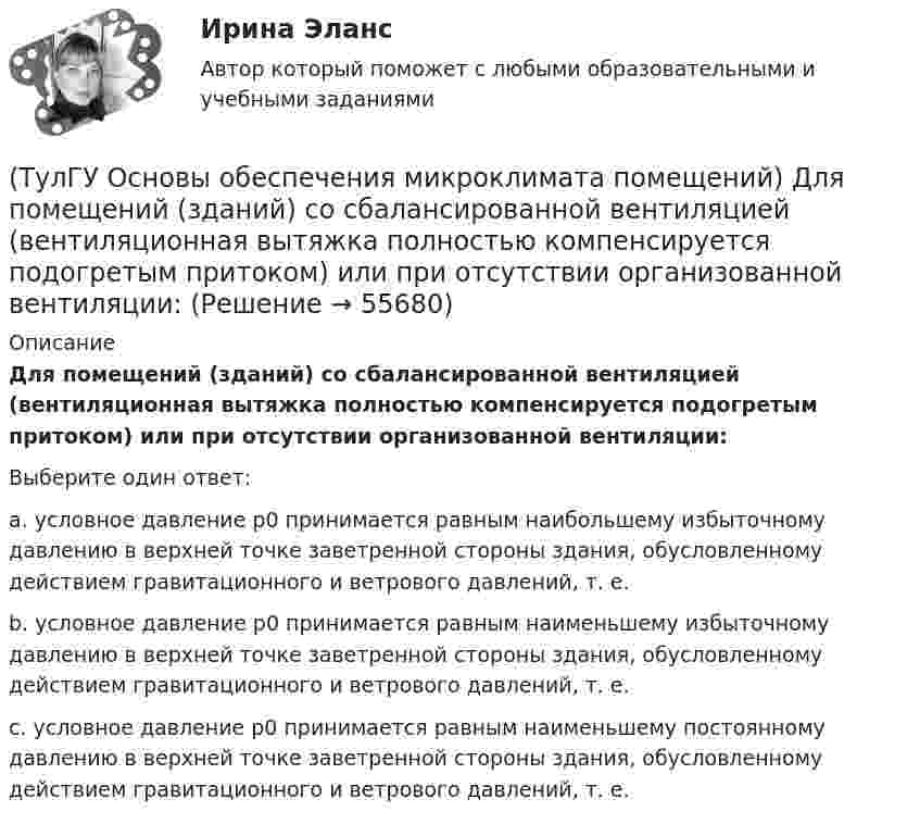      
            Описание
            Для помещений (зданий) со сбалансированной вентиляцией (вентиляционная вытяжка полностью компенсируется подогретым притоком) или при отсутствии организованной вентиляции:Выберите один ответ:a. условное давление p0 принимается равным наибольшему избыточному давлению в верхней точке заветренной стороны здания, обусловленному действием гравитационного и ветрового давлений, т. е. b. условное давление p0 принимается равным наименьшему избыточному давлению в верхней точке заветренной стороны здания, обусловленному действием гравитационного и ветрового давлений, т. е. c. условное давление p0 принимается равным наименьшему постоянному давлению в верхней точке заветренной стороны здания, обусловленному действием гравитационного и ветрового давлений, т. е.    
            
            
            (ТулГУ Основы обеспечения микроклимата помещений) Для лестничных клеток при расчете теплопотерь добавка на высоту:(ТулГУ Основы обеспечения микроклимата помещений) Для помещений (зданий) со сбалансированной вентиляцией (вентиляционная вытяжка полностью компенсируется подогретым притоком) или при отсутствии организованной вентиляции:(ТулГУ Основы обеспечения микроклимата помещений) Добавка на врывание холодного воздуха через наружные двери (не оборудованные воздушными завесами) при их кратковременном открывании при высоте здания Н, м, принимается равной:(ТулГУ Основы обеспечения микроклимата помещений) Если имеется подшивной потолок или воздушная прослойка, но воздушное пространство не вентилируется, то теплопоступления учитывают с коэффициентом(ТулГУ Основы обеспечения микроклимата помещений) Если точка 1 соответствует начальному состоянию воздуха, а точка 2 его измененному состоянию, то:(ТулГУ Основы обеспечения микроклимата помещений) Значение удельной тепловой характеристики здания используют:(ТулГУ Основы обеспечения микроклимата помещений) Избыточное статическое давление перед зданием и разрежение за ним, возникающие при обтекании здания потоком воздуха:(ТулГУ Основы обеспечения микроклимата помещений) В узком диапазоне длин волн для интегрального излучения можно принимать, что:(ТулГУ Основы обеспечения микроклимата помещений) В установившемся режиме потери равны:(ТулГУ Основы обеспечения микроклимата помещений) В холодный период года в общественных, административно-бытовых и производственных помещениях отапливаемых зданий, когда они не используются 24 ч, в нерабочее время следует принимать температуру(ТулГУ Основы обеспечения микроклимата помещений) Выбор расчетной температуры по нормам зависит :(ТулГУ Основы обеспечения микроклимата помещений) Вычисленное значение условного давления принимается постоянным:(ТулГУ Основы обеспечения микроклимата помещений) Гармонический характер изменчивости параметров климата позволяет определить их функцией времени года в виде :(ТулГУ Основы обеспечения микроклимата помещений) Годовой ход изменения температуры наружного воздуха следует за: