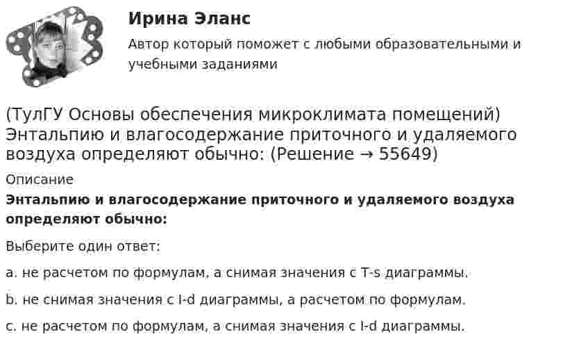      
            Описание
            Энтальпию и влагосодержание приточного и удаляемого воздуха определяют обычно:Выберите один ответ:a. не расчетом по формулам, а снимая значения с Т-s диаграммы. b. не снимая значения с I-d диаграммы, а расчетом по формулам. c. не расчетом по формулам, а снимая значения с I-d диаграммы.    
            
            
            (ТулГУ Основы обеспечения микроклимата помещений) Чтобы избежать чрезмерного ухудшения качества внутреннего воздуха, требуется:(ТулГУ Основы обеспечения микроклимата помещений) Энтальпию и влагосодержание приточного и удаляемого воздуха определяют обычно:(ТулГУ Основы обеспечения микроклимата помещений) Эффективной температура это:(ТулГУ Основы организации и управления в строительстве; 2023, ноябрь) Какую прочность должен иметь бетон или раствор в замоноличенных стыках железобетонных конструкций ко времени распалубки при отсутствии такого указания в проекте?(ТулГУ Основы организации и управления в строительстве; 2023, октябрь) Технологическая карта состоит из разделов:(ТулГУ Основы организации и управления в строительстве; 2023, февраль) Важнейшими частями ППР являются:(ТулГУ Основы организации и управления в строительстве; 2023, февраль) Какие требования предъявляются к отбору проб бетонной смеси на строительной площадке для монолитных конструкций?(ТулГУ Основы обеспечения микроклимата помещений) Совместными действиями вентиляционных устройств концентрация вредностей, попавших в помещение в кратчайшее время, должна быть уменьшена ниже:(ТулГУ Основы обеспечения микроклимата помещений) Специалисты приняли считать условия комфортными, когда соответствующее субъективное чувство возникает не менее чем у:(ТулГУ Основы обеспечения микроклимата помещений) Температура воздуха по мокрому термометру – это:(ТулГУ Основы обеспечения микроклимата помещений) Теплота поступает в помещение от :(ТулГУ Основы обеспечения микроклимата помещений) Точечный сток представляет собой:(ТулГУ Основы обеспечения микроклимата помещений) Учет всех источников поступления и потерь теплоты необходим при сведении:(ТулГУ Основы обеспечения микроклимата помещений) Хорошие тепловые условия в среднем в помещении и непосредственно около наружных ограждений создают: