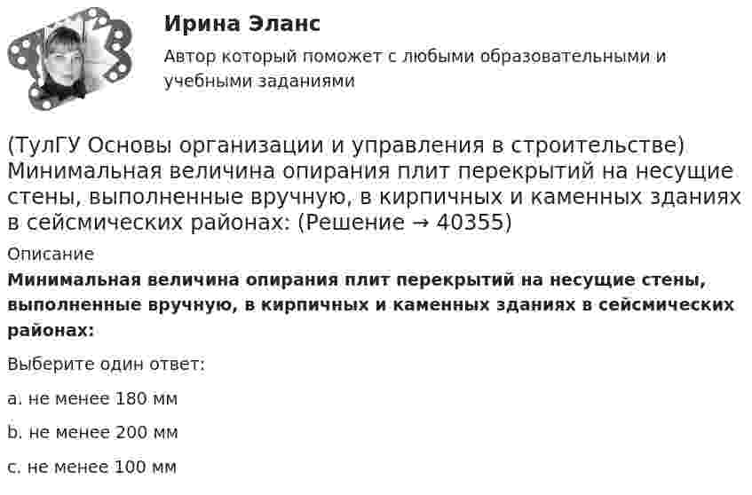      
          Описание
          Минимальная величина опирания плит перекрытий на несущие стены, выполненные вручную, в кирпичных и каменных зданиях в сейсмических районах:Выберите один ответ:a. не менее 180 мм b. не менее 200 мм c. не менее 100 мм   
            
            
            (ТулГУ Основы организации и управления в строительстве) Мастичную теплоизоляцию устраивают по поверхности трубопроводов и оборудования, нагретых до:(ТулГУ Основы организации и управления в строительстве) Минимальная величина опирания плит перекрытий на несущие стены, выполненные вручную, в кирпичных и каменных зданиях в сейсмических районах:(ТулГУ Основы организации и управления в строительстве) На методы выполнения строительных работ влияют?(ТулГУ Основы организации и управления в строительстве) Несущая тара с вместимостью более 1 м. куб., служащая для перевозки и временного хранения грузов без промежуточных перегрузок, - это:💯 ТулГУ Основы организации и управления в строительстве (ответы на тест, август 2022)💯 ТулГУ Основы организации и управления в строительстве (ответы на тест, июнь 2023)(ТулГУ Основы организации и управления в строительстве) Песчаные грунты называют:(ТулГУ Основы организации и управления в строительстве) Временные дороги с двусторонним движением транспорта должны иметь ширину:(ТулГУ Основы организации и управления в строительстве) Гидроизоляционные покрытия устраивают для защиты конструкций и сооружений от агрессивного воздействия:(ТулГУ Основы организации и управления в строительстве, декабрь 2022) Количество доброкачественной строительной продукции, выработанной за единицу времени, определяется:(ТулГУ Основы организации и управления в строительстве, декабрь 2022) П О С разрабатывается:(ТулГУ Основы организации и управления в строительстве) Какие аварии зданий допускается расследовать только местными комиссиями без образования технических комиссий?(ТулГУ Основы организации и управления в строительстве) Каким образом армируются перегородки из кирпича или камня в зданиях и сооружениях, возводимых в сейсмических районах?(ТулГУ Основы организации и управления в строительстве) Качество заполнения швов проверяют по высоте этажа: