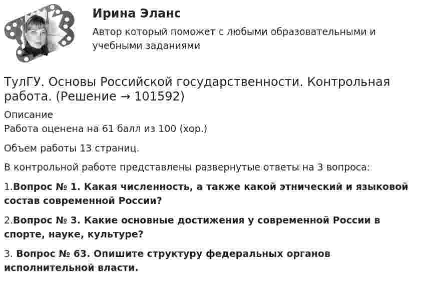       
            Описание
            Работа оценена на 61 балл из 100 (хор.)Объем работы 13 страниц.В контрольной работе представлены развернутые ответы на 3 вопроса:1.Вопрос № 1. Какая численность, а также какой этнический и языковой состав современной России?2.Вопрос № 3. Какие основные достижения у современной России в спорте, науке, культуре?3.	Вопрос № 63. Опишите структуру федеральных органов исполнительной власти.   