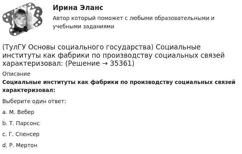      
          Описание
          Социальные институты как фабрики по производству социальных связей характеризовал:Выберите один ответ:a. М. Веберb. Т. Парсонсc. Г. Спенсерd. Р. Мертон   
            
            
            (ТулГУ Основы социального государства) К признакам модели социального государства, существующей в современной России не относятся (2 варианта ответа):(ТулГУ Основы социального государства) Социальные институты как фабрики по производству социальных связей характеризовал:(ТулГУ Основы социального государства) Союз суверенных государств, созданный для достижения общих политических целей – это:[ТулГУ] Основы социального государства (тест, зачет, экзамен, вопросы, ответы)(ТулГУ Основы социального государства) Учет интересов общества является необходимым условием для существования любого государства?[ТулГУ] Основы социологии и политологии (тест, зачет, экзамен, вопросы, ответы)(ТулГУ Основы транспортно-экспедиционного обслуживания) Акт о техническом состоянии вагона, контейнера составляется💯 ТулГУ Основы проектирования зданий и строительных конструкций (правильные ответы на тест)[ТулГУ] Основы проектирования средств защиты (тест, зачет, экзамен, вопросы, ответы)💯 ТулГУ Основы производства (ответы на тест, сентябрь 2022)[ТулГУ] Основы психологии и педагогики (тест, зачет, экзамен, вопросы, ответы)💯 ТулГУ Основы САПР систем ТГВ (ответы на тест, октябрь 2022)💯 ТулГУ Основы САПР систем ТГВ (ответы на тест, сентябрь 2022)(ТулГУ Основы социального государства) В западной Европе идея социальной государственности исторически сформировалась раньше или позже идеи правового государства: