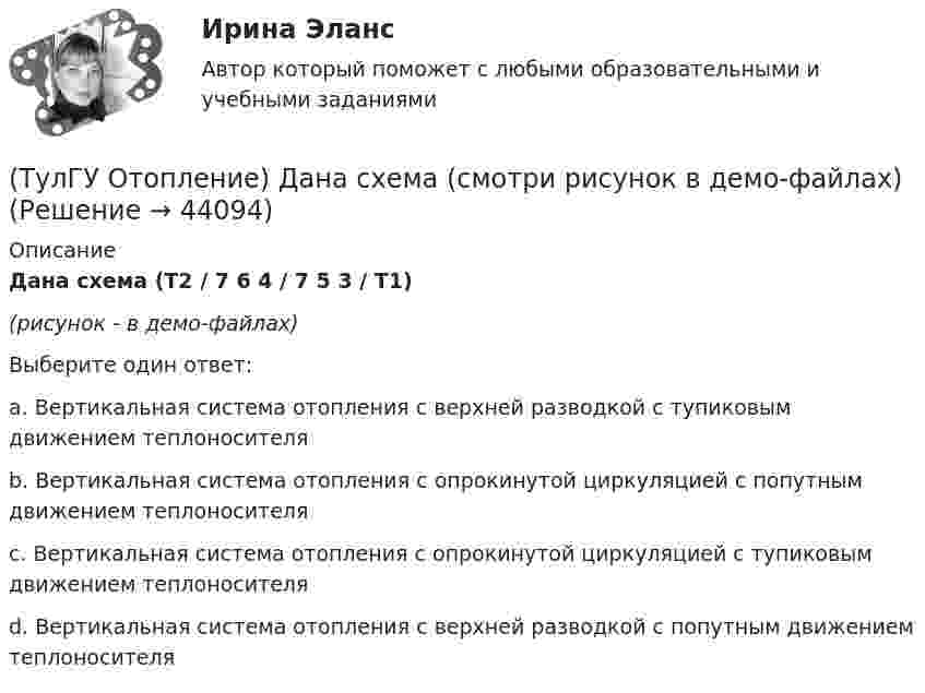     
            Описание
            Дана схема (Т2 / 7 6 4 / 7 5 3 / Т1)(рисунок - в демо-файлах)Выберите один ответ:a. Вертикальная система отопления с верхней разводкой с тупиковым движением теплоносителя b. Вертикальная система отопления с опрокинутой циркуляцией с попутным движением теплоносителя c. Вертикальная система отопления с опрокинутой циркуляцией с тупиковым движением теплоносителя d. Вертикальная система отопления с верхней разводкой с попутным движением теплоносителя   
            
            
            (ТулГУ Отопление) Градусо-сутки отопительного периода —(ТулГУ Отопление) Дана схема (смотри рисунок в демо-файлах)(ТулГУ Отопление) Дана схема (смотри рисунок в демо-файлах)(ТулГУ Отопление) Дана схема (смотри рисунок в демо-файлах)(ТулГУ Отопление) Диаметр корпуса грязевика должен быть больше диаметра входного патрубка …(ТулГУ Отопление) Динамический режим характеризуют(ТулГУ Отопление) Для определения тепловой мощности системы отопления(ТулГУ) Отношение между численностью работников соответствующей группы по категориям, возрастному составу, стажу работы или образованию и общей численностью персонала предприятия позволяет определить:💯 ТулГУ Отопление [6 семестр] (ответы на тест, сентябрь 2022)(ТулГУ Отопление) В каких системах отопления присутствует главный стояк:(ТулГУ Отопление) В контуре напольного отопления допускаются потери давления до:(ТулГУ Отопление) Воздух в системы отопления попадает следующими путями:(ТулГУ Отопление) В формуле R0 = n·(tB – tH) / ∆tH·αB(ТулГУ Отопление) В формуле R₀ = n•(tB – tH) / ∆tH•αB.   DtH –это