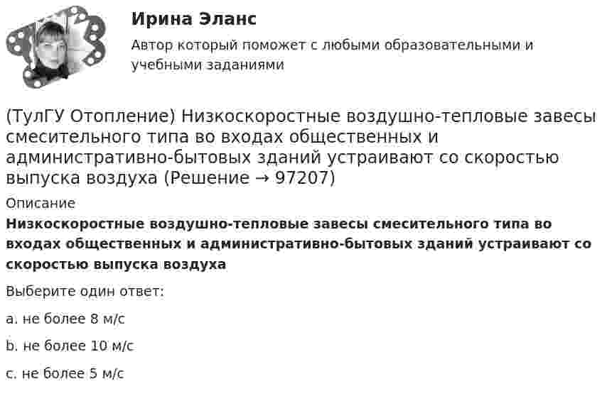      
            Описание
            Низкоскоростные воздушно-тепловые завесы смесительного типа во входах общественных и административно-бытовых зданий устраивают со скоростью выпуска воздухаВыберите один ответ:a. не более 8 м/с b. не более 10 м/с c. не более 5 м/с    
            
            
            (ТулГУ Отопление) Напольные отопительные панели относятся к группе.(ТулГУ Отопление) Низкоскоростные воздушно-тепловые завесы смесительного типа во входах общественных и административно-бытовых зданий устраивают со скоростью выпуска воздуха(ТулГУ Отопление) Основные конструктивные элементы системы отопления:💯 ТулГУ Отопление (ответы на тесты, октябрь 2022)(ТулГУ Отопление) Отопительные приборы высотой 800 мм относятся к...(ТулГУ Отопление) Отопительным периодом называют.(ТулГУ Отопление) Отопительным периодом называют.(ТулГУ Отопление) Коэффициент смешения элеватора:(ТулГУ Отопление) Коэффициент теплопередачи секционного радиатора с увеличенным числом секций.(ТулГУ Отопление) Критерием, определяющим наличие лучистого отопления в помещении, служит выражение:(ТулГУ Отопление) Лучистым считают отопление...(ТулГУ Отопление) Местной называется система отопления(ТулГУ Отопление) На необходимость устройства в помещении отопления указывает...(ТулГУ Отопление) Напольное отопление – это система обогрева, в которой преобладающее количество тепла передается путем: