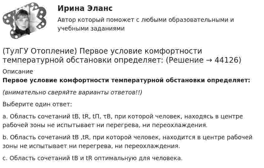      
            Описание
            Первое условие комфортности температурной обстановки определяет:(внимательно сверяйте варианты ответов!!)Выберите один ответ:a. Область сочетаний tB, tR, tП, τВ, при которой человек, находясь в центре рабочей зоны не испытывает ни перегрева, ни переохлаждения. b. Область сочетаний tB ,tR, при которой человек, находится в центре рабочей зоны не испытывает ни перегрева, ни переохлаждения. c. Область сочетаний tB и tR оптимальную для человека.   
            
            
            (ТулГУ Отопление) Отопительным периодом называют.(ТулГУ Отопление) Первое условие комфортности температурной обстановки определяет:(ТулГУ Отопление) Периодичность функционирования отопления в течение года и изменчивость использования мощности установки зависит, прежде всего, от ...(ТулГУ Отопление) Плотность теплового потока отопительного прибора называется.(ТулГУ Отопление) Поправочный коэффициент n на расчетную разность температуры для ограждений, которые отделяют отапливаемые помещения от неотапливаемых и непосредственно не омываются наружным воздухом...(ТулГУ Отопление) Потери теплоты через отдельные ограждения в помещении...(ТулГУ Отопление) Потери теплоты через отдельные ограждения в помещении...(ТулГУ Отопление) Напольное отопление – это система обогрева, в которой преобладающее количество тепла передается путем:(ТулГУ Отопление) Напольные отопительные панели относятся к группе.(ТулГУ Отопление) Напольные отопительные панели относятся к группе.(ТулГУ Отопление) Низкоскоростные воздушно-тепловые завесы смесительного типа во входах общественных и административно-бытовых зданий устраивают со скоростью выпуска воздуха(ТулГУ Отопление) Основные конструктивные элементы системы отопления:💯 ТулГУ Отопление (ответы на тесты, октябрь 2022)(ТулГУ Отопление) Отопительные приборы высотой 800 мм относятся к...