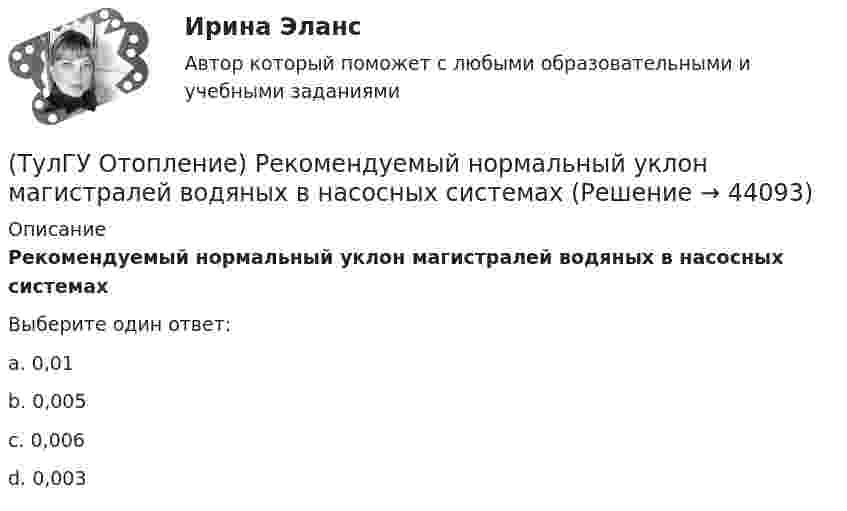      
            Описание
            Рекомендуемый нормальный уклон магистралей водяных в насосных системахВыберите один ответ:a. 0,01 b. 0,005 c. 0,006 d. 0,003   
            
            
            (ТулГУ Отопление) Расчетная тепловая мощность в течение отопительного сезона должна использоваться...(ТулГУ Отопление) Рекомендуемый нормальный уклон магистралей водяных в насосных системах(ТулГУ Отопление) Рекомендуемый нормальный уклон магистралей водяных в насосных системах(ТулГУ Отопление) Рециркуляционный воздухонагреватель с естественным движением воздуха — это отопительный прибор(ТулГУ Отопление) Системы кондиционирования микроклимата (СКМ) здания включает в себя следующие составляющие:(ТулГУ Отопление) Схема местной системы воздушного отопления:(ТулГУ Отопление) Теплозатраты на нагревание инфильтрующегося воздуха для всех зданий (кроме жилых и общественных с естественной вытяжкой).(ТулГУ Отопление) При выборе тепловой мощности системы отопления должны быть учтены потери или поступления теплоты через внутренние ограждения, если температура воздуха в соседних помещениях ниже или выше температуры в данном помещении на...(ТулГУ Отопление) При способе гидравлического расчета систем водяного отопления по характеристикам сопротивления и проводимостям(ТулГУ Отопление) Рабочей зоной помещения называется:(ТулГУ Отопление) Рабочей зоной помещения называется:(ТулГУ Отопление) Радиаторы относятся к группе.(ТулГУ Отопление) Радиационные приборы — отопительные приборы...(ТулГУ Отопление) Расход воды на участке определяется по формуле: