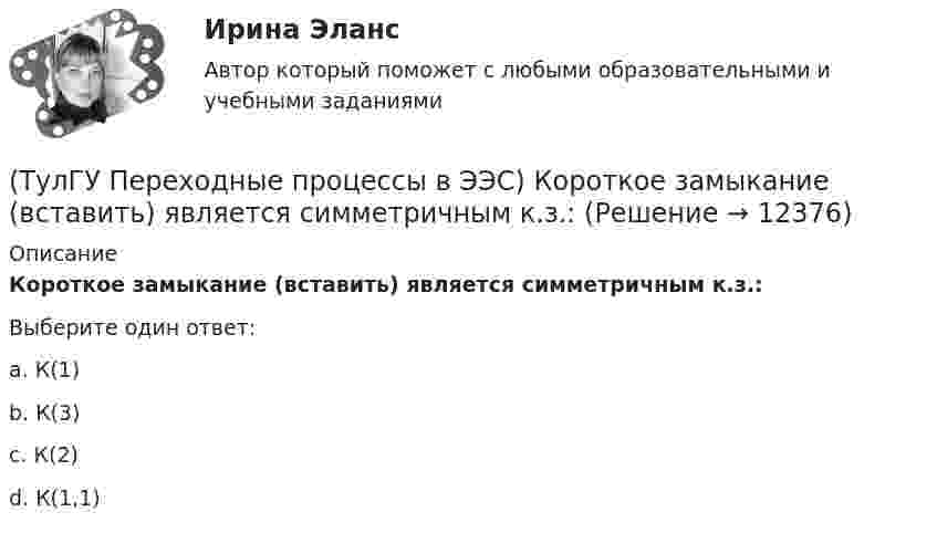      
          Описание
          Короткое замыкание (вставить) является симметричным к.з.:Выберите один ответ:a. К(1) b. К(3) c. К(2) d. К(1,1)   
            
            
            (ТулГУ Переходные процессы в ЭЭС) Известны: постоянная составляющая индуктивности фазной обмотки СГ l0 = 0,003 Гн; и амплитуда 2-й гармоники индуктивности l2 = 0,0006 Гн; тогда минимальное значение индуктивности обмотки фазы А равно:(ТулГУ Переходные процессы в ЭЭС) Короткое замыкание (вставить) является симметричным к.з.:(ТулГУ Переходные процессы в ЭЭС) К параметрам режима электроэнергетической системы относятся: 1) напряжение; 2) передаваемые мощности; 3) коэффициенты трансформации; 4) полные сопротивления элементов; 5) частота тока (указать относящиеся):(ТулГУ Переходные процессы в ЭЭС) Метод расчетных крмвых используется для приближенного определения:(ТулГУ Переходные процессы в ЭЭС) Несимметричных переходные процессы в генераторе порождают нечетные высшие гармоники однофазного тока статора, которые обусловлены:(ТулГУ Переходные процессы в ЭЭС) Общее уравнение переходного процесса в синхронной машине является:(ТулГУ Переходные процессы в ЭЭС) Переходные процессы могут быть:(ТулГУ Переходные процессы в ЭЭС) В электрической машине с демпферными контурами в начальный момент к.з. постоянной остается:(ТулГУ Переходные процессы в ЭЭС) В электроэнергетических системах могут существовать следующие виды несимметрии: 1) продольная; 2) радиальная; 3) узловая; 4) переходная; 5) поперечная; (указать существующие):(ТулГУ Переходные процессы в ЭЭС) В явнополюсной синхронной машине постоянны индуктивности :(ТулГУ Переходные процессы в ЭЭС) Для индуктивных сопротивлений синхронного генератора характерна зависимость:(ТулГУ Переходные процессы в ЭЭС) Для расчета переходного процесса в относительных единицах нужно предварительно задать:(ТулГУ Переходные процессы в ЭЭС) Для элементов электроэнергетической системы, магнитосвязные цепи которых неподвижны относительно друг друга, сопротивления обратной и прямой последовательности:(ТулГУ Переходные процессы в ЭЭС) Если при расчетах переходного процесса в электроэнергетической системе в качестве базисной величины угловой частоты выбрана синхронная частота вращения ротора генератора, то