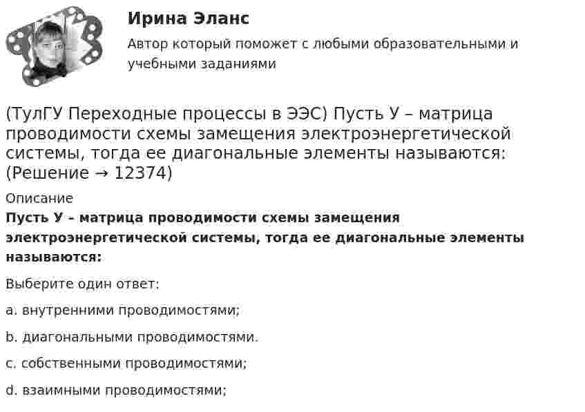      
          Описание
          Пусть У – матрица проводимости схемы замещения электроэнергетической системы, тогда ее диагональные элементы называются:Выберите один ответ:a. внутренними проводимостями; b. диагональными проводимостями. c. собственными проводимостями; d. взаимными проводимостями;   
            
            
            (ТулГУ Переходные процессы в ЭЭС) Пусть Uб = 110 кВ – базисное напряжение, а x∑ = 8 Ом и r∑ = 6 Ом - результирующие активное и индуктивное сопротивления схемы замещения трехфазной электроэнергетической системы относительно точки к.з. К(3) . Тогда (ТулГУ Переходные процессы в ЭЭС) Пусть У – матрица проводимости схемы замещения электроэнергетической системы, тогда ее диагональные элементы называются:(ТулГУ Переходные процессы в ЭЭС) Пусть У – матрица проводимости схемы замещения электроэнергетической системы, тогда ее недиагональные элементы называются:(ТулГУ Переходные процессы в ЭЭС) Реактивность синхронной машины в общем случае:(ТулГУ Переходные процессы в ЭЭС) Электромеханические переходные процессы – это процессы изменения во времени:(ТулГУ Переходные процессы в ЭЭС) Электроэнергетическая система состоит из групп взаимодействующих элементов:(ТулГУ) Перечислите основные качества, характеризующие волю(ТулГУ Переходные процессы в ЭЭС) Переходные процессы могут быть:(ТулГУ Переходные процессы в ЭЭС) Под расчетами электромагнитных переходных процессов при заданных условиях понимается(ТулГУ Переходные процессы в ЭЭС) Поперечная переходная ЭДС синхронной машины определяется по формуле:(ТулГУ Переходные процессы в ЭЭС) Поперечная переходная ЭДС синхронной машины соответствует:(ТулГУ Переходные процессы в ЭЭС) При включении холостого двухобмоточного трансформатора в сеть максимальное значение тока намагничивания:(ТулГУ Переходные процессы в ЭЭС) При КЗ известны: начальный сверхпереходный ток КЗ I`` = 10 кА, ударный коэффициент ky = 1,2; и номинальный ток обобщенной нагрузки IНД = 1 кА , тогда ударный ток КЗ равен:(ТулГУ Переходные процессы в ЭЭС) При КЗ известны: начальный сверхпереходный ток КЗ I`` = 5 кА, ударный коэффициент ky = 1,7; и номинальный ток обобщенной нагрузки IНД = 1 кА , тогда ударный ток КЗ равен: