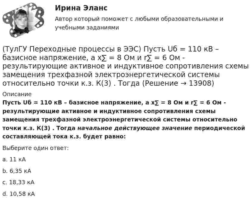      
          Описание
          Пусть Uб = 110 кВ – базисное напряжение, а x∑ = 8 Ом и r∑ = 6 Ом - результирующие активное и индуктивное сопротивления схемы замещения трехфазной электроэнергетической системы относительно точки к.з. К(3) . Тогда начальное действующее значение периодической составляющей тока к.з. будет равно:Выберите один ответ:a. 11 кАb. 6,35 кАc. 18,33 кА d. 10,58 кА  
            
            
            (ТулГУ Переходные процессы в ЭЭС) При расчетах тока намагничивания включяемого в сеть холостого трансформатора:(ТулГУ Переходные процессы в ЭЭС) Пусть Uб = 110 кВ – базисное напряжение, а x∑ = 8 Ом и r∑ = 6 Ом - результирующие активное и индуктивное сопротивления схемы замещения трехфазной электроэнергетической системы относительно точки к.з. К(3) . Тогда (ТулГУ Переходные процессы в ЭЭС) Пусть У – матрица проводимости схемы замещения электроэнергетической системы, тогда ее диагональные элементы называются:(ТулГУ Переходные процессы в ЭЭС) Пусть У – матрица проводимости схемы замещения электроэнергетической системы, тогда ее недиагональные элементы называются:(ТулГУ Переходные процессы в ЭЭС) Реактивность синхронной машины в общем случае:(ТулГУ Переходные процессы в ЭЭС) Электромеханические переходные процессы – это процессы изменения во времени:(ТулГУ Переходные процессы в ЭЭС) Электроэнергетическая система состоит из групп взаимодействующих элементов:(ТулГУ Переходные процессы в ЭЭС) Общее уравнение переходного процесса в синхронной машине является:(ТулГУ Переходные процессы в ЭЭС) Переходные процессы могут быть:(ТулГУ Переходные процессы в ЭЭС) Под расчетами электромагнитных переходных процессов при заданных условиях понимается(ТулГУ Переходные процессы в ЭЭС) Поперечная переходная ЭДС синхронной машины определяется по формуле:(ТулГУ Переходные процессы в ЭЭС) Поперечная переходная ЭДС синхронной машины соответствует:(ТулГУ Переходные процессы в ЭЭС) При включении холостого двухобмоточного трансформатора в сеть максимальное значение тока намагничивания:(ТулГУ Переходные процессы в ЭЭС) При КЗ известны: начальный сверхпереходный ток КЗ I`` = 10 кА, ударный коэффициент ky = 1,2; и номинальный ток обобщенной нагрузки IНД = 1 кА , тогда ударный ток КЗ равен: