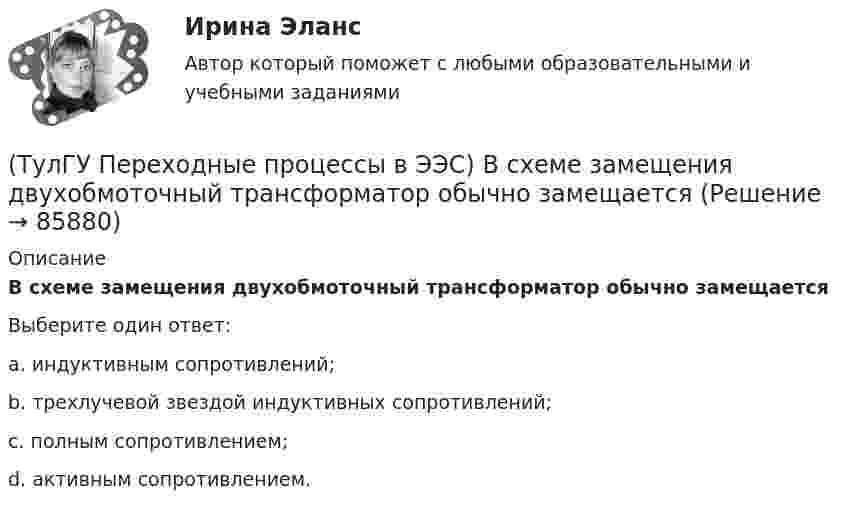      
            Описание
            В схеме замещения двухобмоточный трансформатор обычно замещаетсяВыберите один ответ:a. индуктивным сопротивлений; b. трехлучевой звездой индуктивных сопротивлений; c. полным сопротивлением; d. активным сопротивлением.    
            
            
            (ТулГУ Переходные процессы в ЭЭС) В схеме замещения генератор обычно замещается(ТулГУ Переходные процессы в ЭЭС) В схеме замещения двухобмоточный трансформатор обычно замещается(ТулГУ Переходные процессы в ЭЭС) В схеме замещения обобщенная нагрузка обычно замещается(ТулГУ Переходные процессы в ЭЭС) В схеме замещения синхронный двигатель обычно замещается(ТулГУ Переходные процессы в ЭЭС) В схеме замещения эквивалентный источник системы обычно замещается(ТулГУ Переходные процессы в ЭЭС) В электрической машине с демпферными контурами в начальный момент к.з. постоянной остается:(ТулГУ Переходные процессы в ЭЭС) В электроэнергетических системах могут существовать следующие виды несимметрии: 1) продольная; 2) радиальная; 3) узловая; 4) переходная; 5) поперечная; (указать существующие):(ТулГУ Охрана воздушного бассейна) При какой концентрации очищаемого компонента в газовом потоке, целесообразно применять абсорбцию ?(ТулГУ Охрана воздушного бассейна) При каком размере частиц обеспечивается высокая эффективность гидродинамического пылеуловителя ГДП ?(ТулГУ Охрана воздушного бассейна) При отсутствии золоудаления во сколько раз больше золы выбрасывается в атмосферу?(ТулГУ Охрана воздушного бассейна) Чем определяется концентрация диоксида серы в продуктах сгорания?(ТулГУ Охрана воздушного бассейна) Что относится к достоинствам аммиачно-циклического метода очистки газов от диоксида серы ?(ТулГУ Охрана воздушного бассейна) Что относится к недостаткам аппаратов мокрой очистки газов ?(ТулГУ Охрана воздушного бассейна) Что является отличительной особенностью циклонов ОЭКДМ?