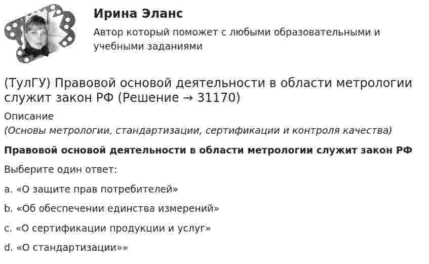      
          Описание
          (Основы метрологии, стандартизации, сертификации и контроля качества)Правовой основой деятельности в области метрологии служит закон РФВыберите один ответ:a. «О защите прав потребителей» b. «Об обеспечении единства измерений» c. «О сертификации продукции и услуг» d. «О стандартизации»»   
            
            
            [ТулГУ] Правоведение и противодействие коррупции (тест, зачет, экзамен, вопросы, ответы)(ТулГУ) Правовой основой деятельности в области метрологии служит закон РФ(ТулГУ) Правовые основы сертификации в РФ установлены Законами[ТулГУ] Практическая работа №1 Количество информации (Вариант 1, задания 1, 6, 11)[ТулГУ] Практическая работа №2 Кодирование числовой информации (Вариант 1, задания 1, 6, 11, 16, 21, 26)[ТулГУ] Практическая работа №3 Кодирование текстовой информации (Вариант 1, задания 1, 6, 11, 16, 21)[ТулГУ] Практическая работа №4 Кодирование графической информации (Вариант 1, задания 1, 6, 11, 16, 21, 26)(ТулГУ) По пожарной и взрывопожарной опасности помещения производственно-го и складского назначения независимо от их функционального назначения подразделяются на следующие категории:(ТулГУ) Поршневой насос перекачивает воду из резервуара А в резервуар В и С. Отметки в резервуарах соответственно равны +2, +6, -4 (отметка насоса принята за нуль). Подача в верхний резервуар =2 л/с. Трубопровод состоит из четырёх участков труб(ТулГУ) По трубопроводу длинной ℓ=30м, диаметром d=0.06 м, снабженному вентилем, подается турбинное масло (r=950 кг/м3) в количестве Q=0.012 м3/с. Определить потери давления DP в трубопроводе, если коэффициент гидравлического трения l=0.03,💯 ТулГУ Правоведение и противодействие коррупции (ответы на тест, декабрь 2022)💯 ТулГУ Правоведение и противодействие коррупции (ответы на тест, декабрь 2022)💯 ТулГУ Правоведение и противодействие коррупции (ответы на тест, октябрь 2022)💯 ТулГУ Правоведение и противодействие коррупции (ответы на тест, октябрь 2022)