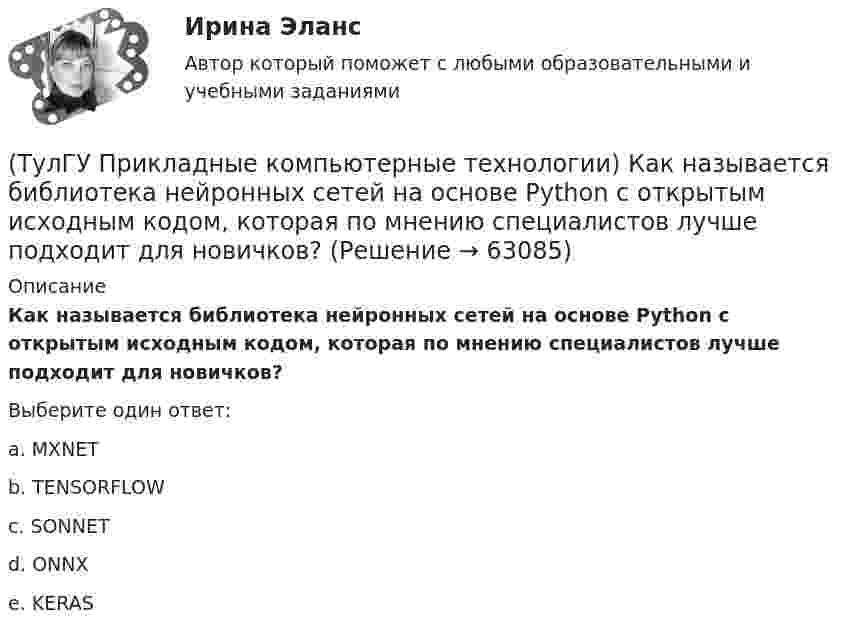      
            Описание
            Как называется библиотека нейронных сетей на основе Python с открытым исходным кодом, которая по мнению специалистов лучше подходит для новичков?Выберите один ответ:a. MXNET b. TENSORFLOW c. SONNET d. ONNX e. KERAS    
            
            
            (ТулГУ Прикладные компьютерные технологии) Из-за чего уменьшается качество взаимодействия с виртуальной средой?(ТулГУ Прикладные компьютерные технологии) Как называется библиотека нейронных сетей на основе Python с открытым исходным кодом, которая по мнению специалистов лучше подходит для новичков?(ТулГУ Прикладные компьютерные технологии) Как называется платформа синтеза речи?(ТулГУ Прикладные компьютерные технологии) Каковы причины зависимости технологий погружения от смежных технологических областей?(ТулГУ Прикладные компьютерные технологии) Какой фреймворк ИИ используется в Google для автозавершения фраз в поисковой строке?(ТулГУ Прикладные компьютерные технологии) Не Что такое NLG в разрезе чат-ботов?(ТулГУ Прикладные компьютерные технологии) О каком алгоритме ИИ идет речь: основан на коллективном интеллекте социальных насекомых, таких как муравьи и пчелы, каждая особь которых обладает очень малыми возможностями?(ТулГУ) При выборе номинальной мощности трансформатора необходимо учитывать …(ТулГУ) При выполнении технического рисунка линии невидимого контура:(ТулГУ) Привязка «250» означает, что расстояние 250мм(ТулГУ) При использовании метода коэффициента спроса наименьшая погрешность будет при(ТулГУ) При использовании формулы трапеций точность вычисления определенного интеграла может быть повышена(ТулГУ) При какой группировке выделяют прямые и косвенные затраты?(ТулГУ) При каком исполнении цеховой ТП послеаварийный режим работы трансформаторов будет более щадящим?