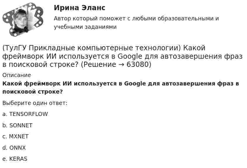      
            Описание
            Какой фреймворк ИИ используется в Google для автозавершения фраз в поисковой строке?Выберите один ответ:a. TENSORFLOW b. SONNET c. MXNET d. ONNX e. KERAS    
            
            
            (ТулГУ Прикладные компьютерные технологии) Каковы причины зависимости технологий погружения от смежных технологических областей?(ТулГУ Прикладные компьютерные технологии) Какой фреймворк ИИ используется в Google для автозавершения фраз в поисковой строке?(ТулГУ Прикладные компьютерные технологии) Не Что такое NLG в разрезе чат-ботов?(ТулГУ Прикладные компьютерные технологии) О каком алгоритме ИИ идет речь: основан на коллективном интеллекте социальных насекомых, таких как муравьи и пчелы, каждая особь которых обладает очень малыми возможностями?(ТулГУ Прикладные компьютерные технологии) О каком типе технологии дополненная реальности идет речь: работает по особым алгоритмам распознавания, где на окружающий ландшафт, снятый камерой, накладывается виртуальная «сетка»?(ТулГУ Прикладные компьютерные технологии) О чем идет речь в разрезе блокчейн: процесс поддержки сети ее участниками?(ТулГУ Прикладные компьютерные технологии) Что НЕ используют для обработки каких-либо событий при разработке приложения на Android Studio?(ТулГУ) При использовании метода коэффициента спроса наименьшая погрешность будет при(ТулГУ) При использовании формулы трапеций точность вычисления определенного интеграла может быть повышена(ТулГУ) При какой группировке выделяют прямые и косвенные затраты?(ТулГУ) При каком исполнении цеховой ТП послеаварийный режим работы трансформаторов будет более щадящим?(ТулГУ) При каком условии возникает пространственное деформирование диафрагмовой системы от вертикальной нагрузки?(ТулГУ Прикладные компьютерные технологии) Из-за чего уменьшается качество взаимодействия с виртуальной средой?(ТулГУ Прикладные компьютерные технологии) Как называется библиотека нейронных сетей на основе Python с открытым исходным кодом, которая по мнению специалистов лучше подходит для новичков?