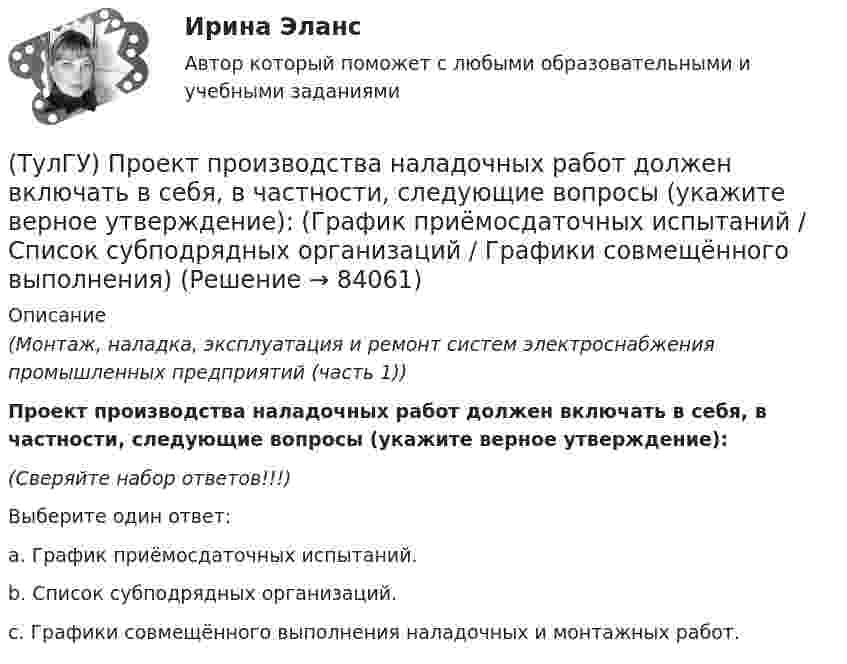      
            Описание
            (Монтаж, наладка, эксплуатация и ремонт систем электроснабжения промышленных предприятий (часть 1)) Проект производства наладочных работ должен включать в себя, в частности, следующие вопросы (укажите верное утверждение):(Сверяйте набор ответов!!!)Выберите один ответ:a. График приёмосдаточных испытаний. b. Список субподрядных организаций. c. Графики совмещённого выполнения наладочных и монтажных работ.    
            
            
            (ТулГУ Проектная деятельность-2) Что характеризует цифра в обозначении типа электрода?(ТулГУ) Проект производства наладочных работ должен включать в себя, в частности, следующие вопросы (укажите верное утверждение): (График приёмосдаточных испытаний / Список субподрядных организаций / Графики совмещённого выполнения)(ТулГУ) Проект производства наладочных работ должен включать в себя, в частности, следующие вопросы (укажите верное утверждение): (Список субподрядных организаций / Программы по наладке / График приёмосдаточных испытаний)(ТулГУ) Произведением вектора х=(х1,х2,…,хn) на число k называется вектор(ТулГУ) Производительность труда на предприятии возросла с 200 тыс.руб./чел. до 330 тыс.руб./чел., а средняя заработная плата увеличилась со 100 тыс.руб. до 110 тыс.руб. Определить коэффициент эластичности.[ТулГУ] Производственный менеджмент (тест, зачет, экзамен, вопросы, ответы)[ТулГУ] Промышленная экология (тест, зачет, экзамен, вопросы, ответы)(ТулГУ Проектная деятельность-2) От чего зависит сплошной или сквозной тип сечения подкрановой части колонны?(ТулГУ Проектная деятельность-2) Полезная высота промышленного здания?💯 ТулГУ Проектная деятельность-2 (правильные ответы на тест)(ТулГУ Проектная деятельность-2) Расчетная длина ветви внецентренно сжатой сквозной колонны из плоскости рамы равна:(ТулГУ Проектная деятельность-2) Сколько групп конструкций зданий и сооружений с точки зрения болтовых соединений?(ТулГУ Проектная деятельность-2) Чем обеспечивается продольная жесткость промышленного здания?(ТулГУ Проектная деятельность-2) Чем определяется расчетная схема рамы цеха?