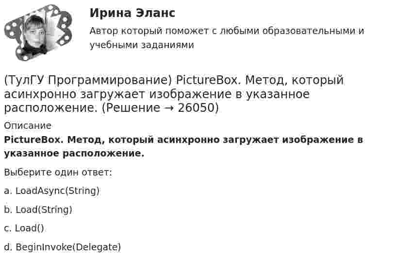      
          Описание
          PictureBox. Метод, который асинхронно загружает изображение в указанное расположение.Выберите один ответ:a. LoadAsync(String) b. Load(String) c. Load() d. BeginInvoke(Delegate)   
            
            
            (ТулГУ Программирование) Panel позволяет пользователю(ТулГУ Программирование) PictureBox. Метод, который асинхронно загружает изображение в указанное расположение.(ТулГУ Программирование) PictureBox. Свойство, которое возвращает или задает границы элемента управления, прикрепленные к его родительскому элементу управления, и определяет способ изменения размеров элемента управления с его родительским элементом(ТулГУ Программирование) Большинство классов в System.Windows.Forms пространстве имен являются производными от класса(ТулГУ Программирование) В каком случае завершается выполнение тела цикла Repeat..Until?(ТулГУ Программирование) Выберите правильные соответствия между спецификатором базового класса, ключом доступа в объявлении производного класса и правами доступа прозводного класса к элементам базового(ТулГУ Программирование) Выберите правильные утверждения(ТулГУ Программирование) Application. Свойство, которое получает значение, указывающее, существует ли цикл обработки сообщений в данном потоке.(ТулГУ Программирование) Button. Свойство, которое возвращает или задает курсор по умолчанию для элемента управления.(ТулГУ Программирование) Chart . С помощью какого события происходит отрисовка(ТулГУ Программирование) Cursor. Метод, который рисует курсор в растянутом формате на указанной поверхности в пределах указанных границ.(ТулГУ Программирование) DataGridView . Событие, происходящее при щелчке по любой части ячейки.(ТулГУ Программирование) Form. Свойство, которое возвращает или задает границы элемента управления, прикрепленные к его родительскому элементу управления, и определяет способ изменения размеров элемента управления с его родительским элементом(ТулГУ Программирование) Form. Свойство, которое получает или задает объект Point, который представляет собой верхний левый угол формы Form в экранных координатах.