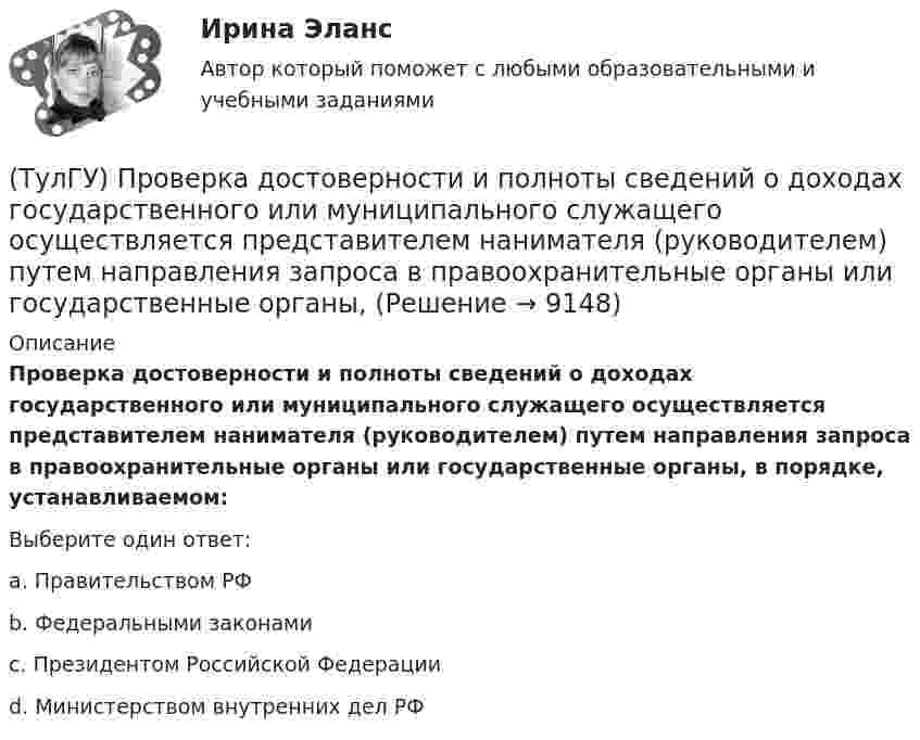      
          Описание
          Проверка достоверности и полноты сведений о доходах государственного или муниципального служащего осуществляется представителем нанимателя (руководителем) путем направления запроса в правоохранительные органы или государственные органы, в порядке, устанавливаемом:Выберите один ответ:a. Правительством РФb. Федеральными законамиc. Президентом Российской Федерацииd. Министерством внутренних дел РФ  
            
            
            (ТулГУ) Проведение обязательной сертификации финансирует(ТулГУ) Проверка достоверности и полноты сведений о доходах государственного или муниципального служащего осуществляется представителем нанимателя (руководителем) путем направления запроса в правоохранительные органы или государственные органы, (ТулГУ) Проводится ли сертификация в области метрологии:(ТулГУ Программирование) Application. Метод Run(ApplicationContext)(ТулГУ Программирование) Application. Свойство, которое получает значение, указывающее, существует ли цикл обработки сообщений в данном потоке.(ТулГУ Программирование) Button. Свойство, которое возвращает или задает курсор по умолчанию для элемента управления.(ТулГУ Программирование) Chart . С помощью какого события происходит отрисовка(ТулГУ) При плотности потока энергии СВЧ-излучения больше 10 Вт/м2, нахождение людей без средств защиты:(ТулГУ) При проведении монтажно - наладочных работ используются лестницы и стремянки. Для конструкций стремянок и лестниц характерны требования и ограничения (укажите верное утверждение):(ТулГУ) При проведении монтажно - наладочных работ используются лестницы и стремянки. Для конструкций стремянок и лестниц характерны требования и ограничения (укажите верное утверждение): (Если пол деревянный / В исключительных случаях / Запрещается)(ТулГУ) При проведении монтажно - наладочных работ используются лестницы и стремянки. Для конструкций стремянок и лестниц характерны требования и ограничения (укажите верное утверждение): (Разрешается / Если пол деревянный / В исключительных случаях)(ТулГУ) При проведении политики «дорогих» денег Центральный банк:(ТулГУ) Причины, вызывающие смещение расчетного ЦЭН(ТулГУ) Проведение R-анализа прибыли предприятия позволяет: