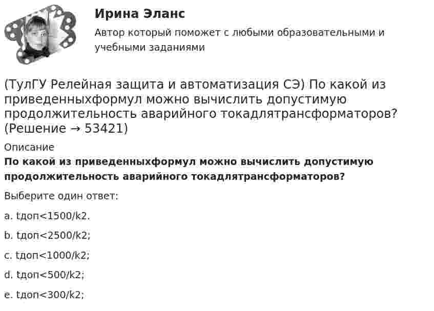      
            Описание
            По какой из приведенныхформул можно вычислить допустимую продолжительность аварийного токадлятрансформаторов?Выберите один ответ:a. tдоп<1500/k2. b. tдоп<2500/k2; c. tдоп<1000/k2; d. tдоп<500/k2; e. tдоп<300/k2;   
            
            
            (ТулГУ Релейная защита и автоматизация СЭ) К какому типу защитотносится защита ШДЭ-2801:(ТулГУ Релейная защита и автоматизация СЭ) По какой из приведенныхформул можно вычислить допустимую продолжительность аварийного токадлятрансформаторов?(ТулГУ Релейная защита и автоматизация СЭ) Промежуточные реле должнынадежно действовать при возможном снижении напряжения до:(ТулГУ Релейная защита и автоматизация СЭ) Что называется зонойкаскадного действия направленной МТЗ:(ТулГУ) Руководитель наладочных работ по объекту в частности осуществляет (укажите верное утверждение): (Организацию технической / Контроль за ведением / Определение объёма)ТУЛГУ РЦБ Ответ на вопросТУЛГУ РЦБ Ответ на вопрос(ТулГУ Релейная защита и автоматизация систем электроснабжения) По какой из указанных нижеформул определяются расчетные токи в реле максимальных токовых защит придвухфазных КЗ за трансформатором при его соединении Y/D схема выполнения МТЗ(ТулГУ Релейная защита и автоматизация систем электроснабжения) Потребляемая мощность релеРТ-90 составляет:(ТулГУ Релейная защита и автоматизация систем электроснабжения) С какой периодичностью отобщего числа замыканий возникают однофазные КЗ на землю:(ТулГУ Релейная защита и автоматизация систем электроснабжения) Что, как правило происходит при асинхронном режиме работы синхронного генератора:(ТулГУ Релейная защита и автоматизация систем электроснабжения) Что называется мертвой зонойнаправленной МТЗ:(ТулГУ Релейная защита и автоматизация систем электроснабжения) Что представляет из себяустройство ДТР-ЗМУ(Т)?(ТулГУ Релейная защита и автоматизация систем электроснабжения) Что такое позистор?