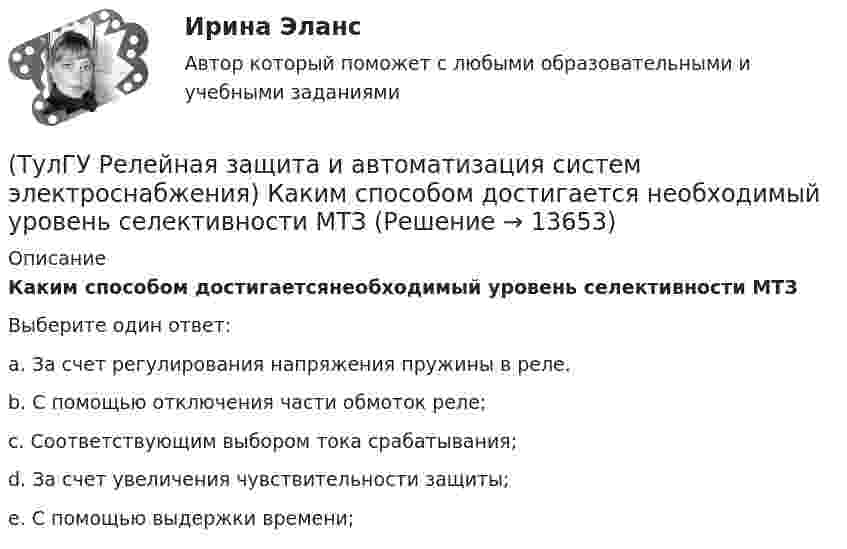      
          Описание
          Каким способом достигаетсянеобходимый уровень селективности МТЗВыберите один ответ:a. За счет регулирования напряжения пружины в реле. b. С помощью отключения части обмоток реле; c. Соответствующим выбором тока срабатывания; d. За счет увеличения чувствительности защиты;e. С помощью выдержки времени;   
            
            
            (ТулГУ Релейная защита и автоматизация систем электроснабжения) Какие условия для отстройкиМТЗ по току Iн.max необходимо выполнить(ТулГУ Релейная защита и автоматизация систем электроснабжения) Каким способом достигается необходимый уровень селективности МТЗ(ТулГУ) (Релейная защита и автоматизация систем электроснабжения)  Какова величина коэффициентазапаса kзаптока срабатывания пусковых релеМТЗ нулевой последовательности:(ТулГУ Релейная защита и автоматизация систем электроснабжения) Какова потребляемая мощность реле КДР:(ТулГУ Релейная защита и автоматизация систем электроснабжения) Какова чувствительности ИОНв МТЗ:(ТулГУ Релейная защита и автоматизация систем электроснабжения) Какого время срабатыванияреле РУ-21:(ТулГУ Релейная защита и автоматизация систем электроснабжения) Какое из перечисленных релеработает на переменном оперативном токе:(ТулГУ) Результаты совместных измерений используют для установления:(ТулГУ) Рекомендуемая скорость движения воды в нагнетательном трубопроводе?(ТулГУ Релейная защита и автоматизация систем электроснабжения) В каких модификациях изготовляются поляризованные реле:(ТулГУ Релейная защита и автоматизация систем электроснабжения) В каком случае нейтраль заземляютчерез ДГР:(ТулГУ Релейная защита и автоматизация систем электроснабжения) В соответствии с правилами устройства электроустановок (ПУЭ) рекомендуется применять ТО (токовую отсечку):(ТулГУ Релейная защита и автоматизация систем электроснабжения) Для какого типа релехарактерна величина коэффициента возврата kв<=1,25:(ТулГУ Релейная защита и автоматизация систем электроснабжения) Какая величина может быть определена по формуле: wpIp (где wp-число витков обмотки) в электромагнитном реле: