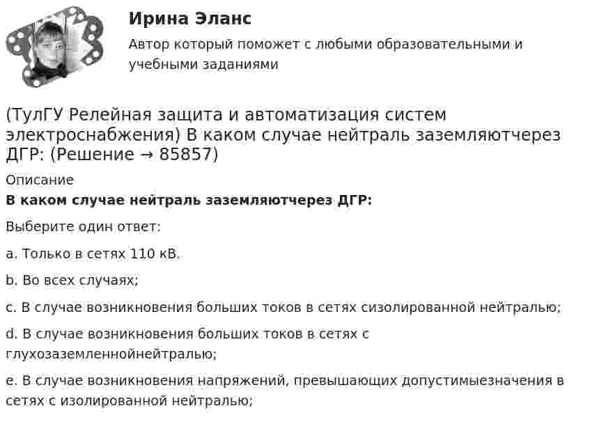      
            Описание
            В каком случае нейтраль заземляютчерез ДГР:Выберите один ответ:a. Только в сетях 110 кВ. b. Во всех случаях; c. В случае возникновения больших токов в сетях сизолированной нейтралью; d. В случае возникновения больших токов в сетях с глухозаземленнойнейтралью; e. В случае возникновения напряжений, превышающих допустимыезначения в сетях с изолированной нейтралью;    
            
            
            (ТулГУ Релейная защита и автоматизация систем электроснабжения) В каких модификациях изготовляются поляризованные реле:(ТулГУ Релейная защита и автоматизация систем электроснабжения) В каком случае нейтраль заземляютчерез ДГР:(ТулГУ Релейная защита и автоматизация систем электроснабжения) В соответствии с правилами устройства электроустановок (ПУЭ) рекомендуется применять ТО (токовую отсечку):(ТулГУ Релейная защита и автоматизация систем электроснабжения) Для какого типа релехарактерна величина коэффициента возврата kв<=1,25:(ТулГУ Релейная защита и автоматизация систем электроснабжения) Какая величина может быть определена по формуле: wpIp (где wp-число витков обмотки) в электромагнитном реле:(ТулГУ Релейная защита и автоматизация систем электроснабжения) Какая из перечисленныхчастей входит в общую структуру противоаварийной автоматики и обозначается какВЧ?(ТулГУ Релейная защита и автоматизация систем электроснабжения) Какие условия для отстройкиМТЗ по току Iн.max необходимо выполнить(ТулГУ) Разрез – это:(ТулГУ) Распределение внимания – это:(ТулГУ) Расстояние от контуров чертежа до первой размерной линии минимум:(ТулГУ) Расчетные нагрузки цеховых электрических сетей определяются методом(ТулГУ) Режимы нейтрали сети до 1 кВ(ТулГУ) Резервом для уменьшения времени экстренного торможения является:(ТулГУ) Результаты совместных измерений используют для установления: