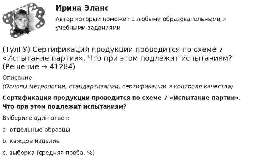      
          Описание
          (Основы метрологии, стандартизации, сертификации и контроля качества)Сертификация продукции проводится по схеме 7 «Испытание партии». Что при этом подлежит испытаниям?Выберите один ответ:a. отдельные образцы b. каждое изделие c. выборка (средняя проба, %)   
            
            
            (ТулГУ) Сертификация подтверждает соответствие установленным требованиям:(ТулГУ) Сертификация продукции проводится по схеме 7 «Испытание партии». Что при этом подлежит испытаниям?(ТулГУ) Сертификация является обязательной, если:(ТулГУ) Система единиц физических величин – это:(ТулГУ) Система налогообложения, при которой налоговая ставка не изменяется при увеличении налогооблагаемой базы, называется:(ТулГУ) Система сертификации ГОСТ Р – это совокупность нескольких десятков систем сертификации однородной продукции. Их объединяет:💯 ТулГУ Системы автоматизированного проектирования строительных конструкций (все ответы на тесты, июнь 2023)ТУЛГУ РЦБ Ответ на вопросТУЛГУ РЦБ Ответ на вопросТУЛГУ РЦБ Ответ на вопрос ТУЛГУ Рынок ценных бумаг (ТулГУ) Световой поток измеряется в(ТулГУ) Связь заводских электростанций с энергетическими системами осуществляется через отдельные приемные пункты (ГПП, ЦРП, РП) при(ТулГУ) Связь на генераторном напряжении заводских электростанций с энергосистемой применяется