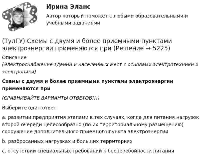     
          Описание
          (Электроснабжение зданий и населенных мест с основами электротехники и электроники)Схемы с двумя и более приемными пунктами электроэнергии применяются при(СРАВНИВАЙТЕ ВАРИАНТЫ ОТВЕТОВ!!!)Выберите один ответ:a. развитии предприятия этапами в тех случаях, когда для питания нагрузок второй очереди целесообразно (по их территориальному размещению) сооружение дополнительного приемного пункта электроэнергииb. разбросанных нагрузках и больших территорияхc. отсутствии специальных требований к бесперебойности питания  
            
            
            (ТулГУ) Схему сертификации в системе ГОСТ Р назначает:(ТулГУ) Схемы с двумя и более приемными пунктами электроэнергии применяются при(ТулГУ) Температурный дрейф Uсм для ОУ на биполярных транзисторах?(ТулГУ) Температурный дрейф Uсм для ОУ на полевых транзисторах(ТулГУ) Теоретическая высота всасывания поршневого (объемного) насоса?(ТулГУ Теоретическая механика) В какой последовательности нужно осуществить повороты, перечисленные в списке ответов, чтобы совместить оси подвижной системы координат Oxyz с соответствующими осями неподвижной системы Ox₁y₁z₁?(ТулГУ Теоретическая механика) В каком из указанных случаев точка движется в данный момент ускоренно?💯 ТулГУ Строительные машины и оборудование (все ответы на тест, январь 2023)💯 ТулГУ Строительные машины и оборудование (ответы на тест, октябрь 2022)💯 ТулГУ Строительные машины и оборудование (ответы на тест, сентябрь 2022)💯 ТулГУ Строительные машины и оборудование (правильные ответы на тест)(ТулГУ) Сформулируйте закон Архимеда.(ТулГУ) Схема внутреннего электроснабжения НЕ бывает:(ТулГУ) Схема распределения электроэнергии должна обеспечивать