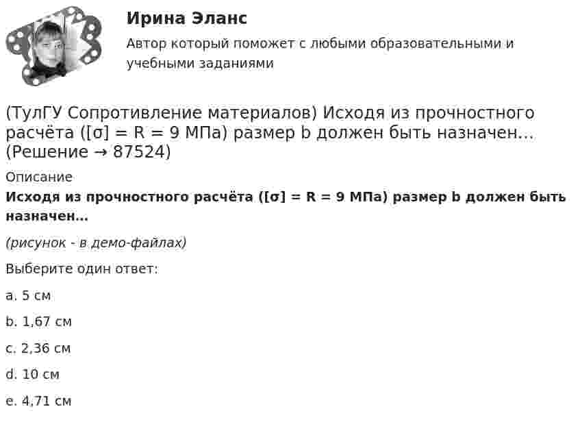     
            Описание
            Исходя из прочностного расчёта ([σ] = R = 9 МПа) размер b должен быть назначен…(рисунок - в демо-файлах)Выберите один ответ:a. 5 смb. 1,67 смc. 2,36 смd. 10 смe. 4,71 см   
            
            
            (ТулГУ Сопротивление материалов) Изменится ли величина критической силы для круглого стержня, если в нём просверлить отверстие диаметром d=0,4D (D- наружный диаметр)?(ТулГУ Сопротивление материалов) Исходя из прочностного расчёта ([σ] = R = 9 МПа) размер b должен быть назначен…(ТулГУ Сопротивление материалов) Какая из двух приведенных диаграмм растяжения малоуглеродистой стали является истинной диаграммой?(ТулГУ Сопротивление материалов) Какие силовые факторы в сечениях возникают при косом и пространственном изгибе?(ТулГУ Сопротивление материалов) Как изменится напряжение в точке А, если к брусу дополнительно приложить силу P1?(ТулГУ Сопротивление материалов) Напряжение в сечении I-I равно: (нулю // F/A // 2F/A // - F/A)(ТулГУ Сопротивление материалов) Напряжение в точке А равно:💯 ТулГУ Современные методы расчета строительных конструкций (правильные ответы на тест)💯 ТулГУ Современные методы расчета строительных конструкций (правильные ответы на тест, август 2023)(ТулГУ Сопротивление материалов) Балка, работающая на изгиб в вертикальной плоскости и представляющая собой два швеллера, должна быть усилена. С этой целью предполагается использовать две пластины одинакового поперечного сечения. Наилучшим будет (ТулГУ Сопротивление материалов) Брус кольцевого сечения скручивается моментами М, приложенными по концам. Изменится ли максимальное напряжение (max, если длину бруса увеличить вдвое?(ТулГУ Сопротивление материалов) В каких случаях, проводя расчёт центрально сжатого стального стержня (сталь 3), необходимо проверять его устойчивость?(ТулГУ Сопротивление материалов) Диаграмма сжатия серого чугуна имеет вид…(ТулГУ Сопротивление материалов) Закон Гука при осевом растяжении – сжатии устанавливает зависимость между: