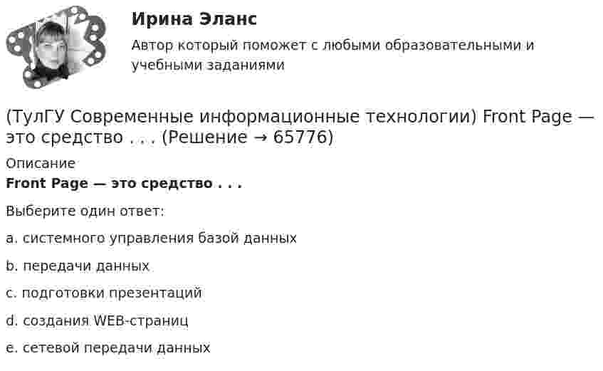      
            Описание
            Front Page — это средство . . .Выберите один ответ:a. системного управления базой данных b. передачи данных c. подготовки презентаций d. создания WEB-страниц e. сетевой передачи данных    
            
            
            (ТулГУ Современные информационные технологии) BIM в эксплуатации:(ТулГУ Современные информационные технологии) Front Page — это средство . . .(ТулГУ Современные информационные технологии) ISA–это(ТулГУ Современные информационные технологии) Mainframe–это(ТулГУ Современные информационные технологии) OPCDataAccess–это(ТулГУ Современные информационные технологии) OPC-клиент –это(ТулГУ Современные информационные технологии) PCMCIA–это(ТулГУ Современные IT-технологии 2) Формула длины окружности L=2πr является результатом _________ моделирования.(ТулГУ Современные IT-технологии 2) Что включает в себя пользовательский интерфейс:(ТулГУ Современные IT-технологии 2) Что входит в прикладное ПО общего назначения(ТулГУ Современные IT-технологии 2) Что обрабатывают информационные системы, называемые экспертными системами:(ТулГУ Современные IT-технологии 2) Что относится к службам Интернет(ТулГУ Современные IT-технологии 2) Что такое процесс кодирования данных(ТулГУ Современные IT-технологии 2) Что такое семантическое сжатие информации: