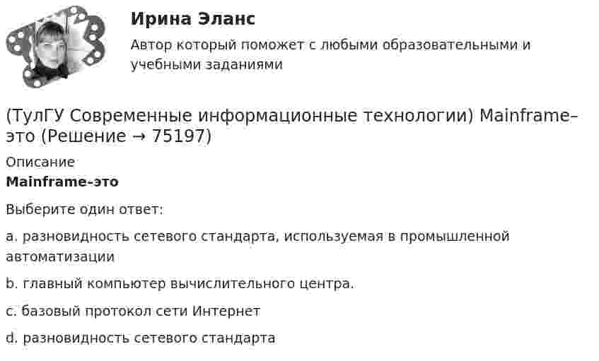      
            Описание
            Mainframe–этоВыберите один ответ:a. разновидность сетевого стандарта, используемая в промышленной автоматизации b. главный компьютер вычислительного центра. c. базовый протокол сети Интернет d. разновидность сетевого стандарта    
            
            
            (ТулГУ Современные информационные технологии) ISA–это(ТулГУ Современные информационные технологии) Mainframe–это(ТулГУ Современные информационные технологии) OPCDataAccess–это(ТулГУ Современные информационные технологии) OPC-клиент –это(ТулГУ Современные информационные технологии) PCMCIA–это(ТулГУ Современные информационные технологии) POSIX–это(ТулГУ Современные информационные технологии) Scilab – это(ТулГУ Современные IT-технологии 2) Что входит в прикладное ПО общего назначения(ТулГУ Современные IT-технологии 2) Что обрабатывают информационные системы, называемые экспертными системами:(ТулГУ Современные IT-технологии 2) Что относится к службам Интернет(ТулГУ Современные IT-технологии 2) Что такое процесс кодирования данных(ТулГУ Современные IT-технологии 2) Что такое семантическое сжатие информации:(ТулГУ Современные информационные технологии) ACCESS реализует — … структуру данных(ТулГУ Современные информационные технологии) BIM в эксплуатации: