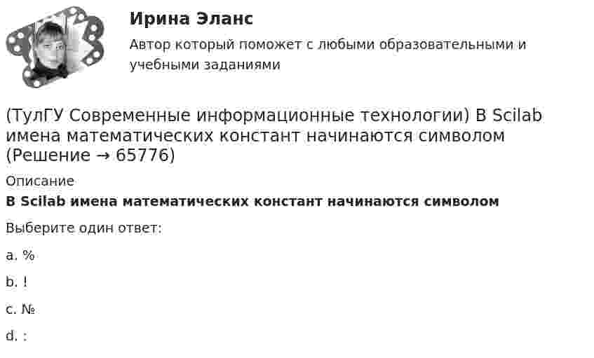      
            Описание
            В Scilab имена математических констант начинаются символомВыберите один ответ:a. % b. ! c. № d. :    
            
            
            (ТулГУ Современные информационные технологии) Безопасность компьютерных систем — это …(ТулГУ Современные информационные технологии) В Scilab имена математических констант начинаются символом(ТулГУ Современные информационные технологии) Векторная графика обеспечивает построение…(ТулГУ Современные информационные технологии) Витая пара – это(ТулГУ Современные информационные технологии) Где используется метод конечных элементов:(ТулГУ Современные информационные технологии) Гипертекст – это…(ТулГУ Современные информационные технологии) Делегирование уровней доступа для разного круга лиц, участвующих в процессе взаимодействия при создании объекта обеспечивает чёткость и актуальность полученных данных для каждой задачи так ли это:(ТулГУ Современные информационные технологии) OPCDataAccess–это(ТулГУ Современные информационные технологии) OPC-клиент –это(ТулГУ Современные информационные технологии) PCMCIA–это(ТулГУ Современные информационные технологии) POSIX–это(ТулГУ Современные информационные технологии) Scilab – это(ТулГУ Современные информационные технологии) ST–это(ТулГУ Современные информационные технологии) USB–это
