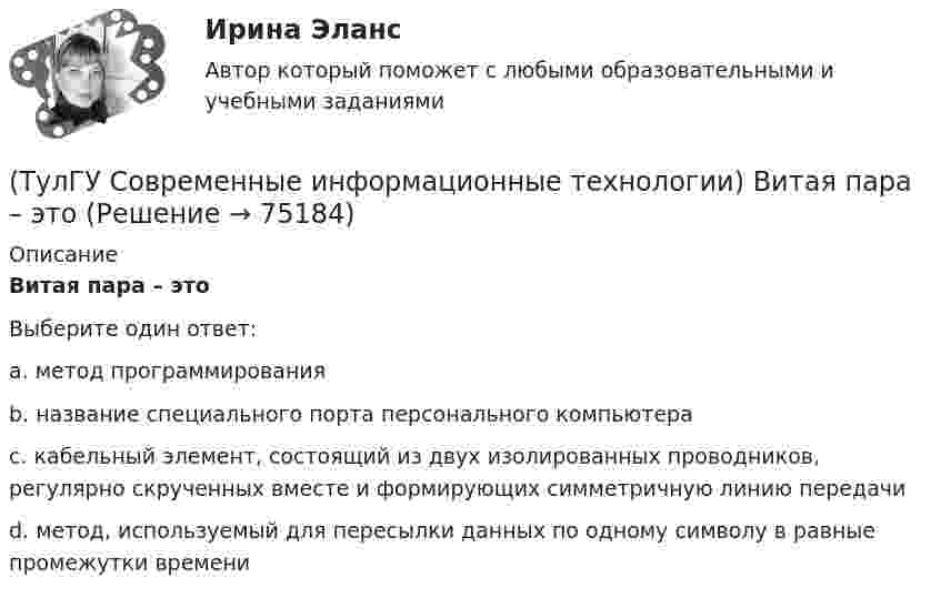      
            Описание
            Витая пара – этоВыберите один ответ:a. метод программирования b. название специального порта персонального компьютера c. кабельный элемент, состоящий из двух изолированных проводников, регулярно скрученных вместе и формирующих симметричную линию передачи d. метод, используемый для пересылки данных по одному символу в равные промежутки времени    
            
            
            (ТулГУ Современные информационные технологии) Векторная графика обеспечивает построение…(ТулГУ Современные информационные технологии) Витая пара – это(ТулГУ Современные информационные технологии) Где используется метод конечных элементов:(ТулГУ Современные информационные технологии) Гипертекст – это…(ТулГУ Современные информационные технологии) Делегирование уровней доступа для разного круга лиц, участвующих в процессе взаимодействия при создании объекта обеспечивает чёткость и актуальность полученных данных для каждой задачи так ли это:(ТулГУ Современные информационные технологии) Инкапсуляция в технологии - COM/DCOMозначает, что(ТулГУ Современные информационные технологии) Инструмент для редактирования блочных диаграмм и симуляции(ТулГУ Современные информационные технологии) PCMCIA–это(ТулГУ Современные информационные технологии) POSIX–это(ТулГУ Современные информационные технологии) Scilab – это(ТулГУ Современные информационные технологии) ST–это(ТулГУ Современные информационные технологии) USB–это(ТулГУ Современные информационные технологии) Алармы Hi и HiHi возникают(ТулГУ Современные информационные технологии) Безопасность компьютерных систем — это …