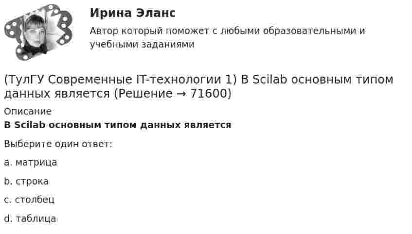      
            Описание
            В Scilab основным типом данных являетсяВыберите один ответ:a. матрица b. строка c. cтолбец d. таблица    
            
            
            (ТулГУ Современные IT-технологии 1) Англоязычный термин интегрированной автоматизированной системы управления:(ТулГУ Современные IT-технологии 1) В Scilab основным типом данных является(ТулГУ Современные IT-технологии 1) В векторной графике изображение хранится в виде …(ТулГУ Современные IT-технологии 1) В каком законе отображается объективность процесса информатизации общества(ТулГУ Современные IT-технологии 1) Выберите динамические свойства информации:(ТулГУ Современные IT-технологии 1) Вычислить 1001-111(ТулГУ Современные IT-технологии 1) Вычислить в троичной системе счисления: 12*2(ТулГУ) Смещение отдельных частей кристалла - одной части относительно другой происходящее под действием касательных напряжений называют(ТулГУ) Собственные электростанции предприятия предусматривается при(ТулГУ) Собственный источник энергопитания предусматривается при(ТулГУ) Совокупность операций, выполняемых с целью определения и подтверждения соответствия СИ установленным техническим требованиям, это(ТулГУ) Совокупность субъектов деятельности и видов работ, направленных на обеспечение единства измерений, это(ТулГУ Современные IT-технологии 1) CALS-Технологии позволяет развивать:(ТулГУ Современные IT-технологии 1) RGB является: