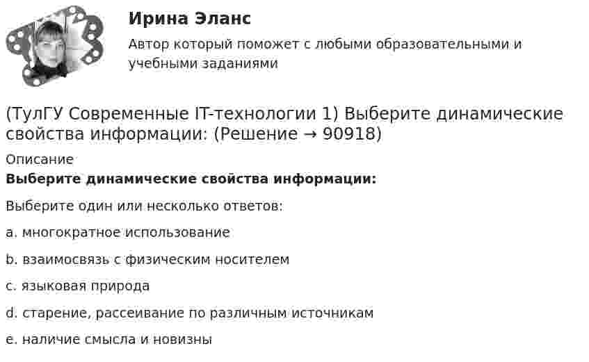      
            Описание
            Выберите динамические свойства информации:Выберите один или несколько ответов:a. многократное использование b. взаимосвязь с физическим носителем c. языковая природа d. старение, рассеивание по различным источникам e. наличие смысла и новизны    
            
            
            (ТулГУ Современные IT-технологии 1) В каком законе отображается объективность процесса информатизации общества(ТулГУ Современные IT-технологии 1) Выберите динамические свойства информации:(ТулГУ Современные IT-технологии 1) Вычислить 1001-111(ТулГУ Современные IT-технологии 1) Вычислить в троичной системе счисления: 12*2(ТулГУ Современные IT-технологии 1) Данные об объектах, событиях и процессах, это(ТулГУ Современные IT-технологии 1) Дан фрагмент блок-схемы алгоритма. Укажите, какие значения a и b будут на выходе (ТулГУ Современные IT-технологии 1) Двумерными будем считать такие графики, в которых положение каждой точки задается величинами(ТулГУ) Совокупность операций, выполняемых с целью определения и подтверждения соответствия СИ установленным техническим требованиям, это(ТулГУ) Совокупность субъектов деятельности и видов работ, направленных на обеспечение единства измерений, это(ТулГУ Современные IT-технологии 1) CALS-Технологии позволяет развивать:(ТулГУ Современные IT-технологии 1) RGB является:(ТулГУ Современные IT-технологии 1) Автоматизированная информационная система управления – это человеко-машинная система с автоматизированной технологией получения результатной информации, необходимой для информационного обслуживания(ТулГУ Современные IT-технологии 1) Англоязычный термин интегрированной автоматизированной системы управления:(ТулГУ Современные IT-технологии 1) В Scilab основным типом данных является
