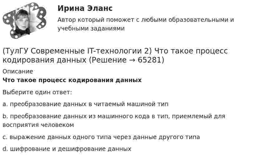      
            Описание
            Что такое процесс кодирования данныхВыберите один ответ:a. преобразование данных в читаемый машиной тип b. преобразование данных из машинного кода в тип, приемлемый для восприятия человеком c. выражение данных одного типа через данные другого типа d. шифрование и дешифрование данных    
            
            
            (ТулГУ Современные IT-технологии 2) Что относится к службам Интернет(ТулГУ Современные IT-технологии 2) Что такое процесс кодирования данных(ТулГУ Современные IT-технологии 2) Что такое семантическое сжатие информации:(ТулГУ Современные информационные технологии) ACCESS реализует — … структуру данных(ТулГУ Современные информационные технологии) BIM в эксплуатации:(ТулГУ Современные информационные технологии) Front Page — это средство . . .(ТулГУ Современные информационные технологии) ISA–это(ТулГУ Современные IT-технологии 2) Укажите особенности диалогового режима работы операционной системы(ТулГУ Современные IT-технологии 2) Укажите правильное полное имя файла в системе Windows(ТулГУ Современные IT-технологии 2) Укажите программы, являющиеся текстовыми процессорами.(ТулГУ Современные IT-технологии 2) Укажите системы автоматизации среднего и крупного бизнеса:(ТулГУ Современные IT-технологии 2) Формула длины окружности L=2πr является результатом _________ моделирования.(ТулГУ Современные IT-технологии 2) Что включает в себя пользовательский интерфейс:(ТулГУ Современные IT-технологии 2) Что входит в прикладное ПО общего назначения