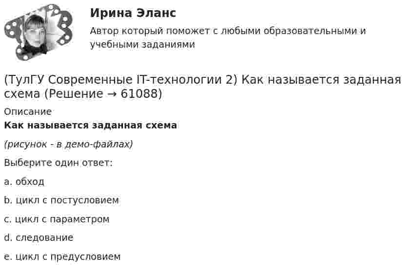     
            Описание
            Как называется заданная схема(рисунок - в демо-файлах)Выберите один ответ:a. обход b. цикл с постусловием c. цикл с параметромd. следование e. цикл с предусловием    
            
            
            (ТулГУ Современные IT-технологии 2) Как называется база данных в свободном пакете OpenOffice(ТулГУ Современные IT-технологии 2) Как называется заданная схема(ТулГУ Современные IT-технологии 2) Как называется основной вид компьютеров, подключенных к сети, выполняющих основную работу(ТулГУ Современные IT-технологии 2) Как называется свойство алгоритма, характеризующее однозначность выполнения действий(ТулГУ Современные IT-технологии 2) Как называется связанный диапазон ячеек в электронной таблице:(ТулГУ Современные IT-технологии 2) Как называется совокупность данных, обрабатываемая как единое целое(ТулГУ Современные IT-технологии 2) Как называется устройство для записи и воспроизведения цифровой информации на кассету с магнитной лентой:(ТулГУ Современные IT-технологии 2) Задан одномерный массив X1, X2, .., XN. Фрагмент алгоритма определяет(ТулГУ Современные IT-технологии 2) Задан одномерный массив X1, X2, .., XN. Фрагмент алгоритма определяет(ТулГУ Современные IT-технологии 2) Из предложенного списка графическими расширениями являются(ТулГУ Современные IT-технологии 2) Из чего состоит рабочее пространство электронных таблиц Excel, Calc:(ТулГУ Современные IT-технологии 2) Какая часть адреса представленного ресурса http://www.rambler.ru/history/napoleon1812.htm указывает на имя сервера(ТулГУ Современные IT-технологии 2) Какие две модели относятся к предметным(ТулГУ Современные IT-технологии 2) Какие расширения имеют исполняемые файлы