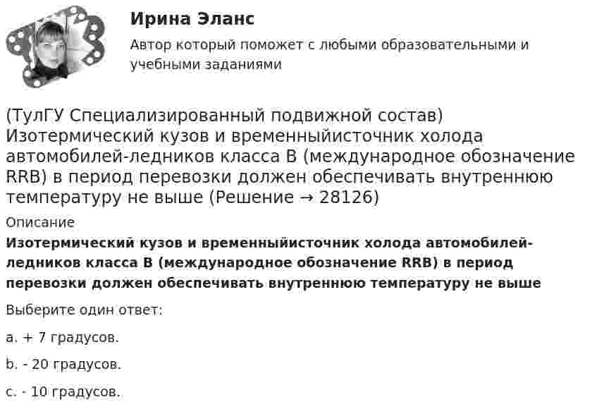      
          Описание
          Изотермический кузов и временныйисточник холода автомобилей-ледников класса B (международное обозначение RRB) в период перевозки должен обеспечивать внутреннюю температуру не вышеВыберите один ответ:a. + 7 градусов. b. - 20 градусов. c. - 10 градусов.   
            
            
            (ТулГУ Специализированный подвижной состав) Если удельный простой под погрузкой-разгрузкой у универсального автомобиля больше, чем у специализированного (самосвала) и реальная длина ездки меньше равноценной, то выгоднее использовать(ТулГУ Специализированный подвижной состав) Изотермический кузов и временныйисточник холода автомобилей-ледников класса B (международное обозначение RRB) в период перевозки должен обеспечивать внутреннюю температуру не выше(ТулГУ Специализированный подвижной состав) Как называется группа скоропортящихся продуктов, которые перевозятся с температурой от - 6 до + 4 градусов Цельсия?(ТулГУ Специализированный подвижной состав) Как называется элемент кузова, предохраняющий кабину от попадания груза при погрузке?(ТулГУ Специализированный подвижной состав) Каковы причины появления специализированного подвижного состава?(ТулГУ Специализированный подвижной состав) Какой самосвал на рис. имеет ковшовый тип кузова?(ТулГУ Специализированный подвижной состав) К грузам I группы относятся(ТулГУ) Состояние измерений, когда их результаты выражены в узаконенных единицах, а погрешности известны с заданной вероятностью и не выходят за установленные пределы, это:💯 ТулГУ Социальные и политические институты и процессы в современном обществе (ответы на тест, июнь 2023)💯 ТулГУ Социальные и политические институты и процессы в современном обществе (ответы на тест, ноябрь 2022)💯 ТулГУ Социальные и политические институты и процессы в современном обществе (ответы на тест, октябрь 2022)💯 ТулГУ Социальные и политические институты и процессы в современном обществе (ответы на тест, сентябрь 2022)💯 ТулГУ Социальные и политические институты и процессы в современном обществе (ответы на тест, январь 2023)💯 ТулГУ Социальные и политические институты и процессы в современном обществе (правильные ответы на тест)