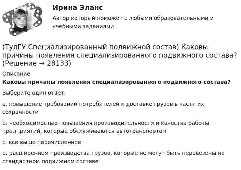      
          Описание
          Каковы причины появления специализированного подвижного состава?Выберите один ответ:a. повышение требований потребителей к доставке грузов в части их сохранности b. необходимостью повышения производительности и качества работы предприятий, которые обслуживаются автотранспортом c. все выше перечисленное d. расширением производства грузов, которые не могут быть перевезены на стандартном подвижном составе   
            
            
            (ТулГУ Специализированный подвижной состав) Как называется элемент кузова, предохраняющий кабину от попадания груза при погрузке?(ТулГУ Специализированный подвижной состав) Каковы причины появления специализированного подвижного состава?(ТулГУ Специализированный подвижной состав) Какой самосвал на рис. имеет ковшовый тип кузова?(ТулГУ Специализированный подвижной состав) К грузам I группы относятся(ТулГУ Специализированный подвижной состав) Максимальные размеры пакетов и блок-пакетов, загружаемых в транспортные средства не должны превышать по ширине(ТулГУ Специализированный подвижной состав) Негабаритным (крупногабаритным) уже считается груз и транспортное средство, если длина груза превышает длину кузова больше, чем на(ТулГУ Специализированный подвижной состав) При буксировке тяжеловесного прицепа силу тяги на крюке (см. формулу) при установившемся движении (без учета силы сопротивления воздуха) определяют💯 ТулГУ Социальные и политические институты и процессы в современном обществе (ответы на тест, октябрь 2022)💯 ТулГУ Социальные и политические институты и процессы в современном обществе (ответы на тест, сентябрь 2022)💯 ТулГУ Социальные и политические институты и процессы в современном обществе (ответы на тест, январь 2023)💯 ТулГУ Социальные и политические институты и процессы в современном обществе (правильные ответы на тест)[ТулГУ] Социальные и политические институты и процессы в современном обществе (тест, зачет, экзамен, вопросы, ответы)(ТулГУ Специализированный подвижной состав) Если удельный простой под погрузкой-разгрузкой у универсального автомобиля больше, чем у специализированного (самосвала) и реальная длина ездки меньше равноценной, то выгоднее использовать(ТулГУ Специализированный подвижной состав) Изотермический кузов и временныйисточник холода автомобилей-ледников класса B (международное обозначение RRB) в период перевозки должен обеспечивать внутреннюю температуру не выше